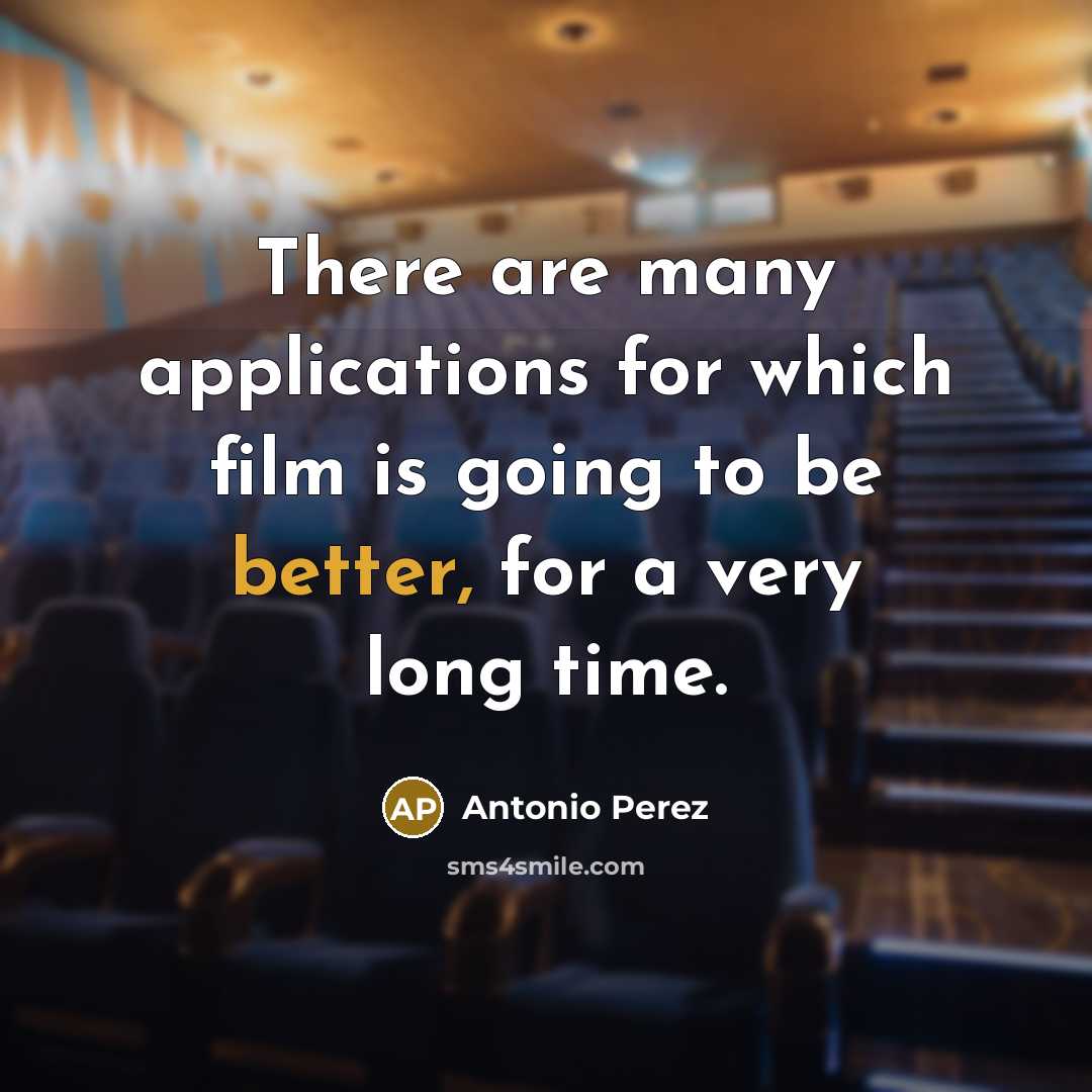 “There are many applications for which film is going to be better, for a very long time.” quote by Antonio Perez