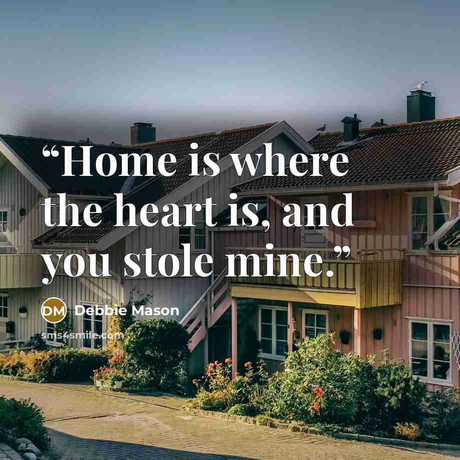 “Home is where the heart is, and you stole mine.” quote by Debbie Mason