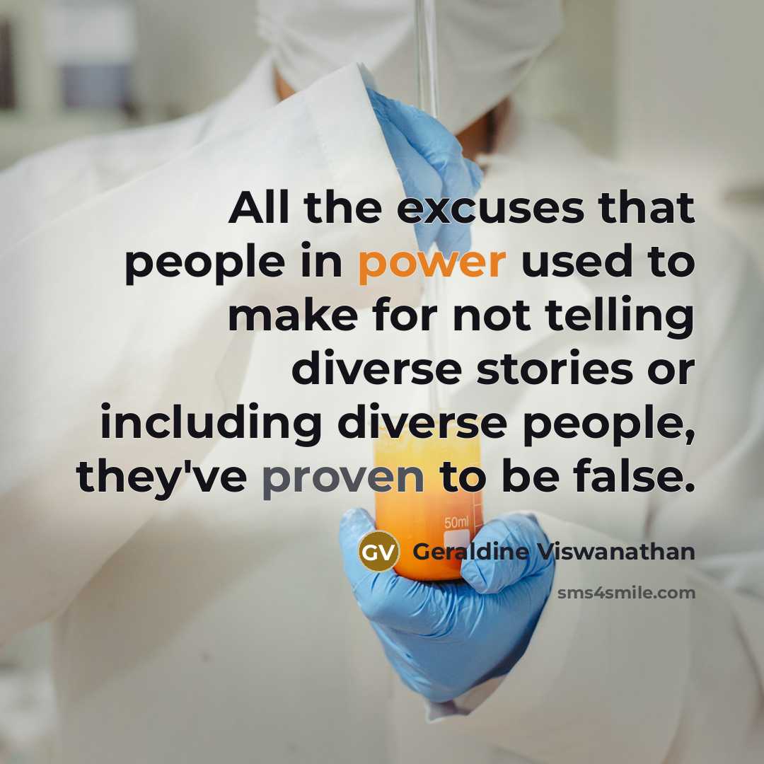 “All the excuses that people in power used to make for not telling diverse stories or including diverse people, they've proven to be false.” quote by Geraldine Viswanathan