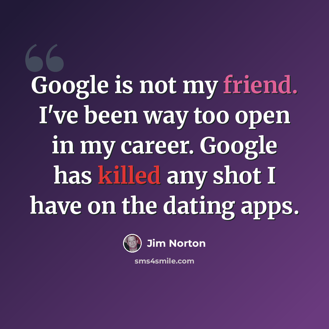 “Google is not my friend. I've been way too open in my career. Google has killed any shot I have on the dating apps.” quote by Jim Norton