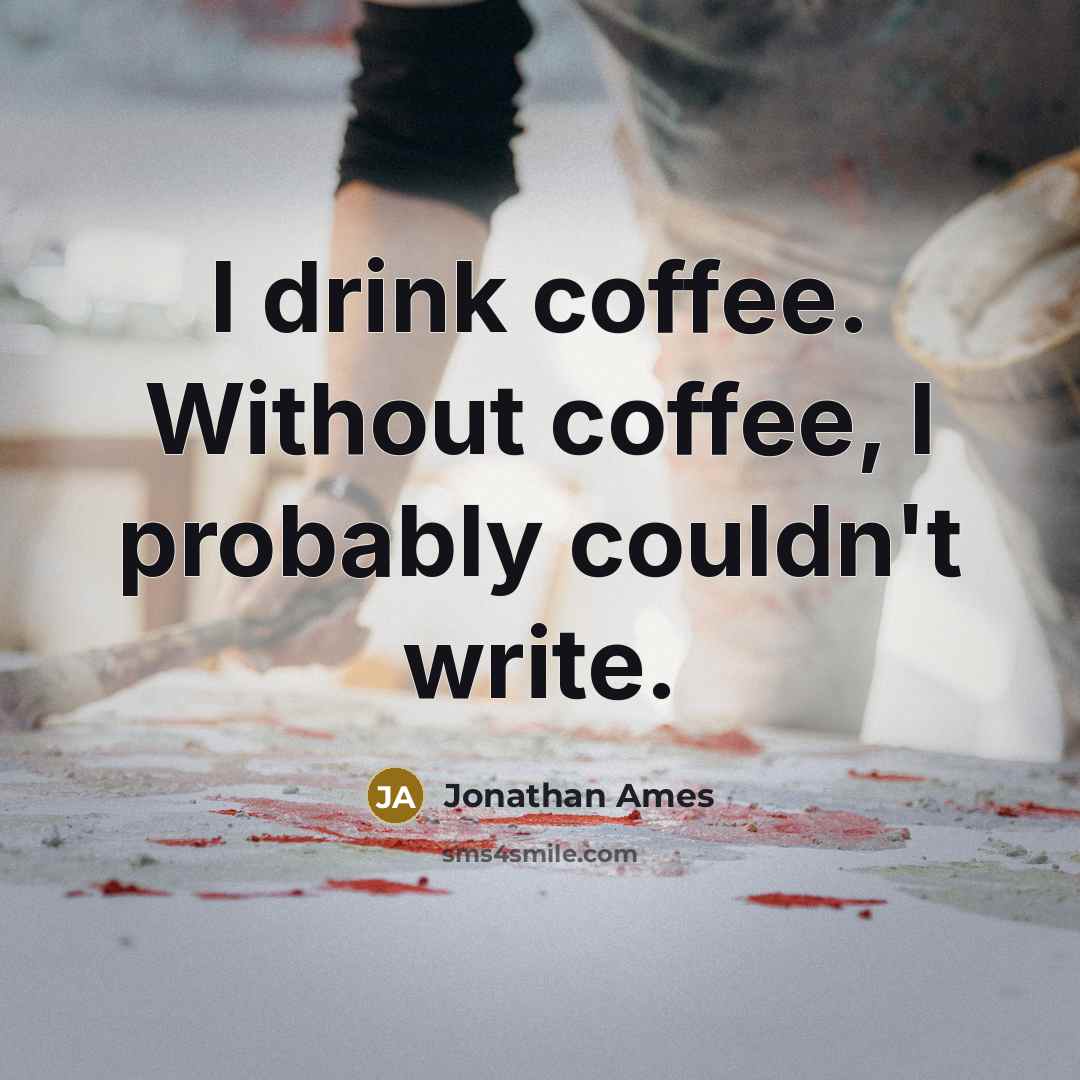 “I drink coffee. Without coffee, I probably couldn't write.” quote by Jonathan Ames