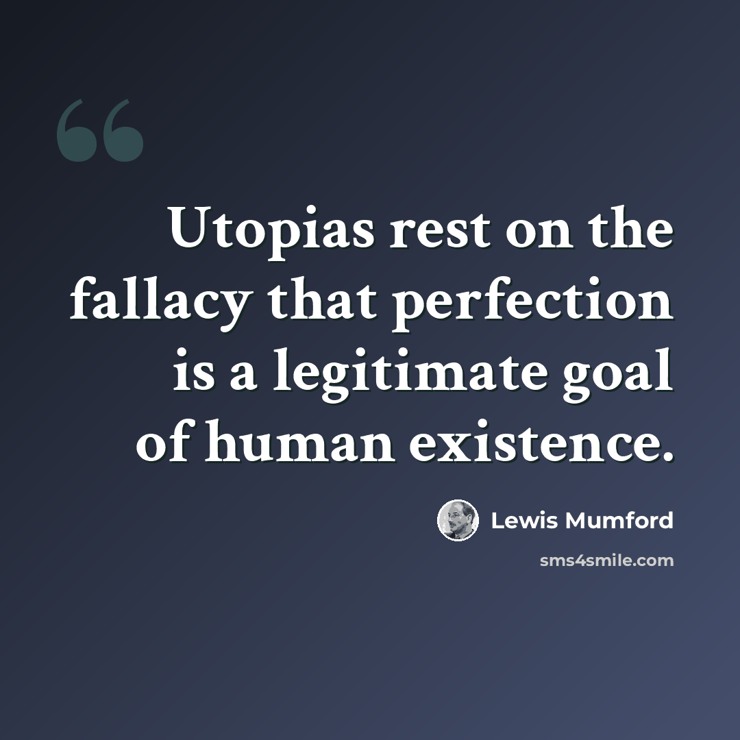 “Utopias rest on the fallacy that perfection is a legitimate goal of human existence.” quote by Lewis Mumford