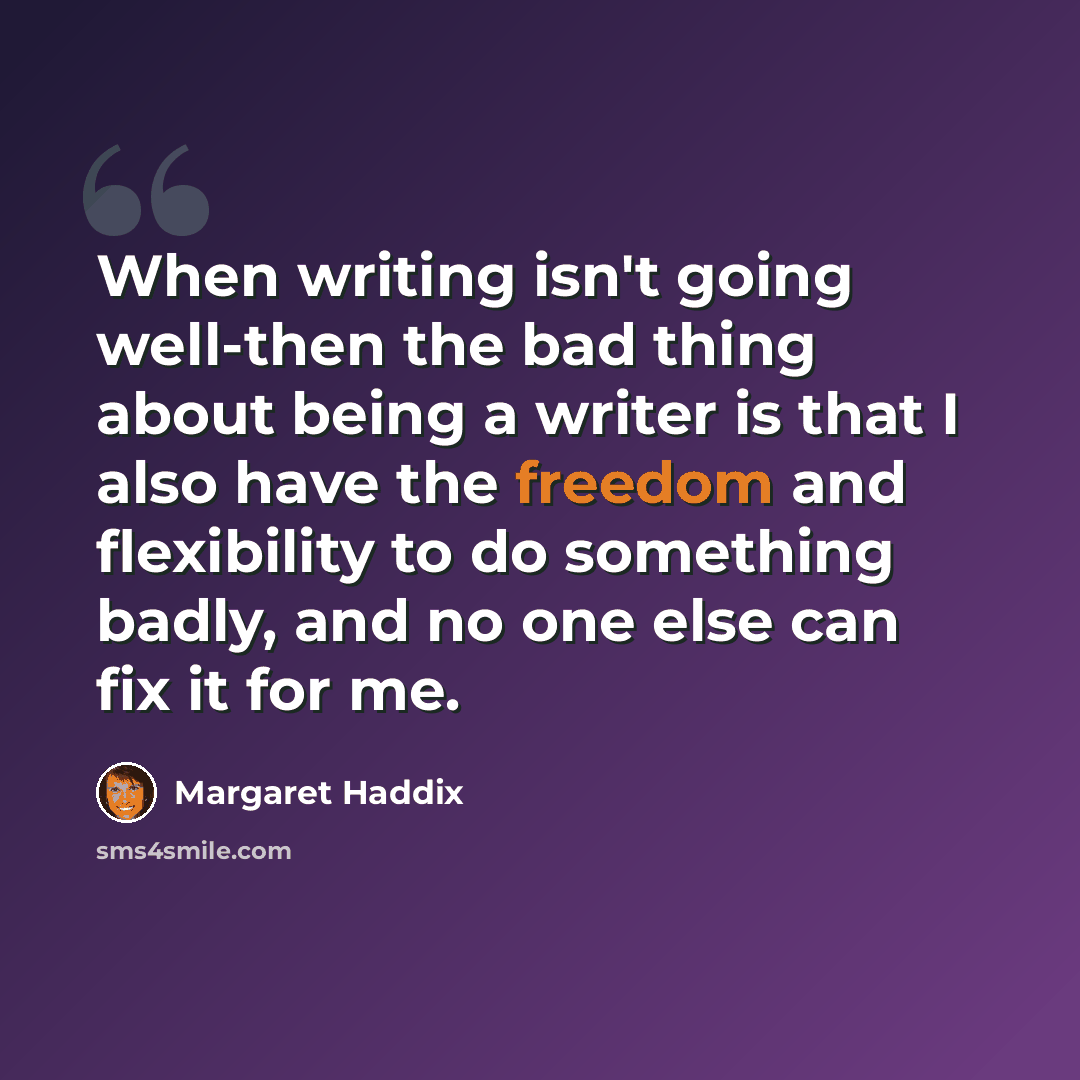 “When writing isn't going well-then the bad thing about being a writer is that I also have the freedom and flexibility to do something badly, and no one else can fix it for me.” quote by Margaret Haddix