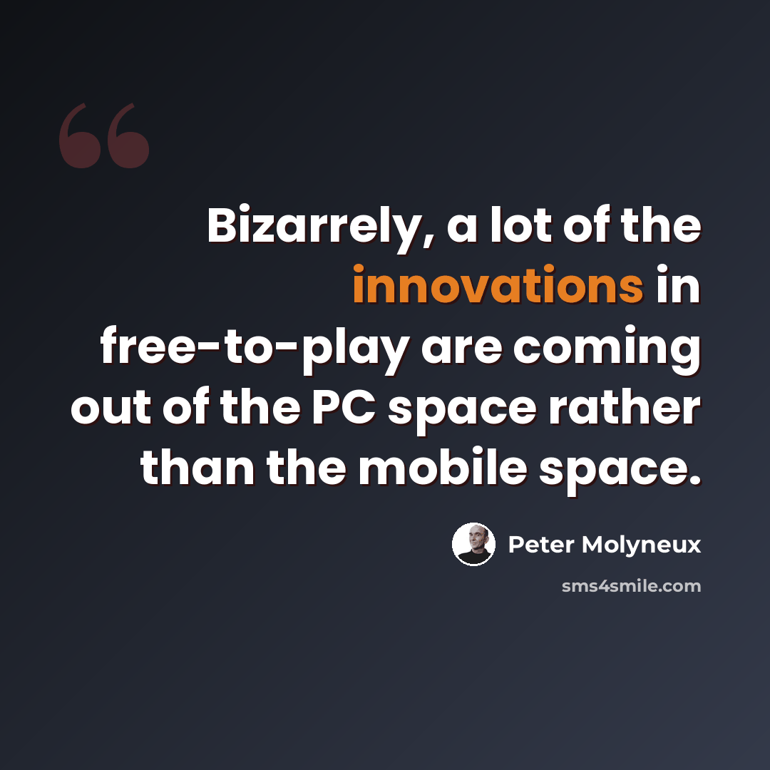 “Bizarrely, a lot of the innovations in free-to-play are coming out of the PC space rather than the mobile space.” quote by Peter Molyneux