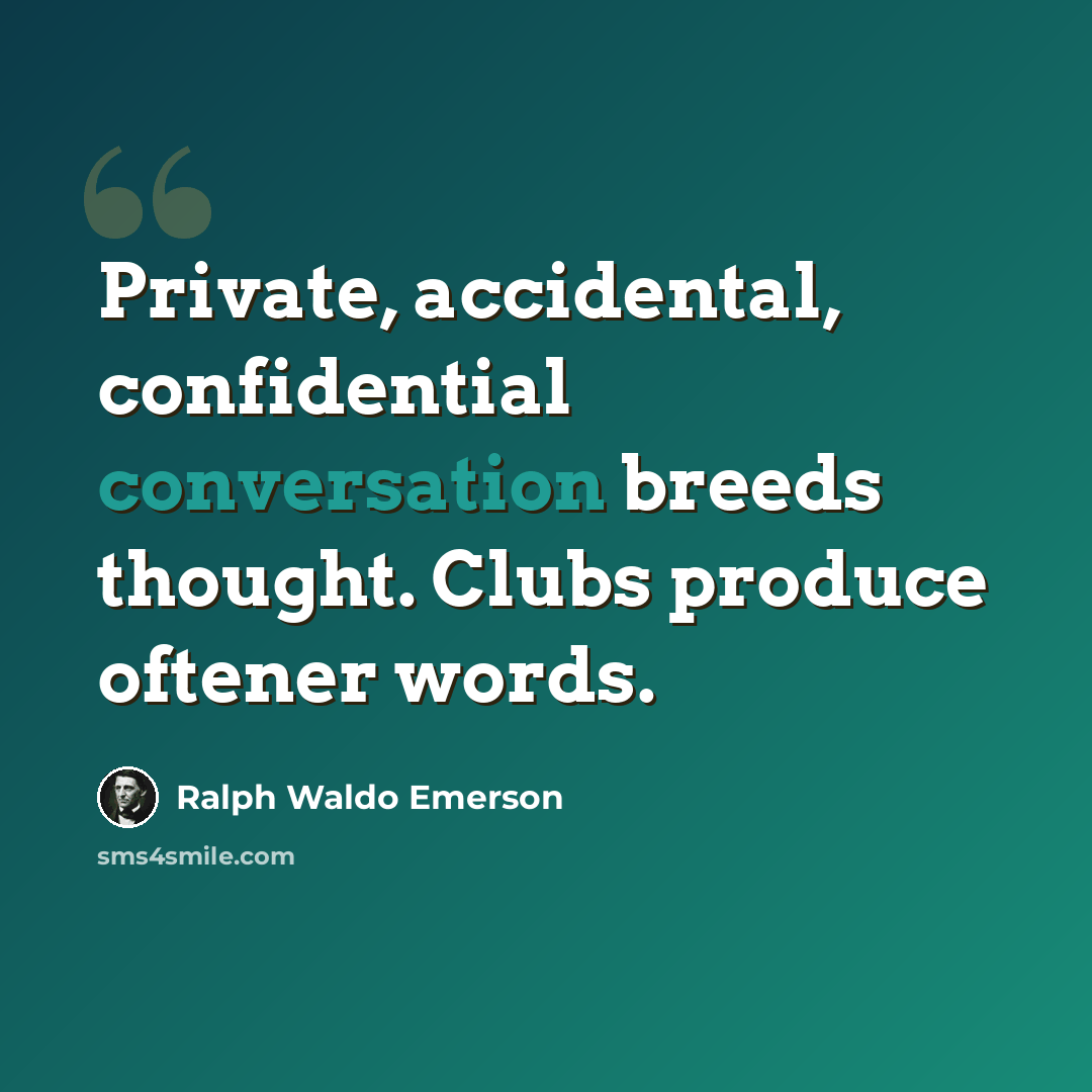 “Private, accidental, confidential conversation breeds thought. Clubs produce oftener words.” quote by Ralph Waldo Emerson