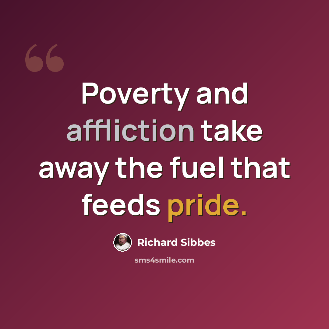 “Poverty and affliction take away the fuel that feeds pride.” quote by Richard Sibbes