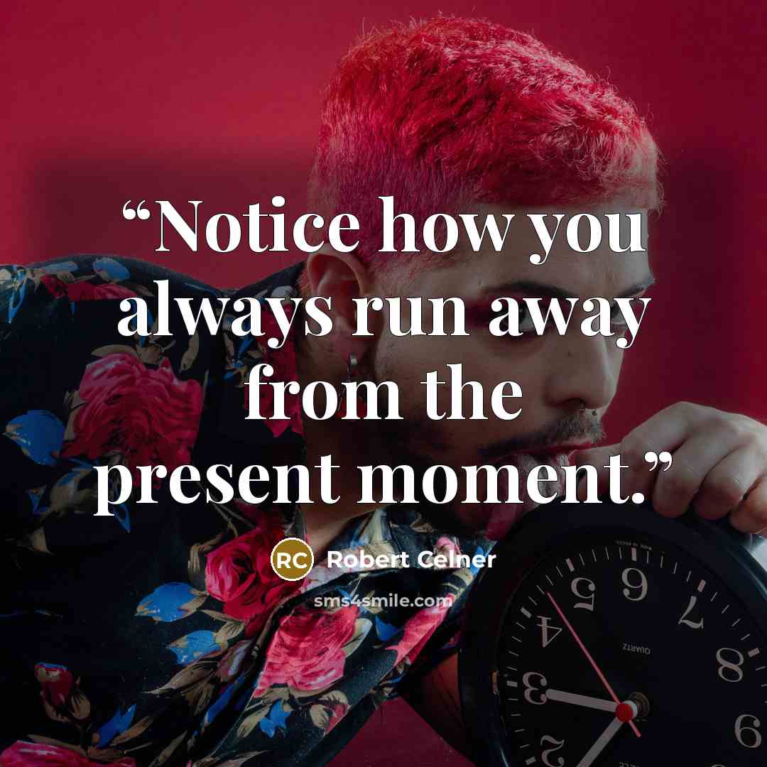 “Notice how you always run away from the present moment.” quote by Robert Celner