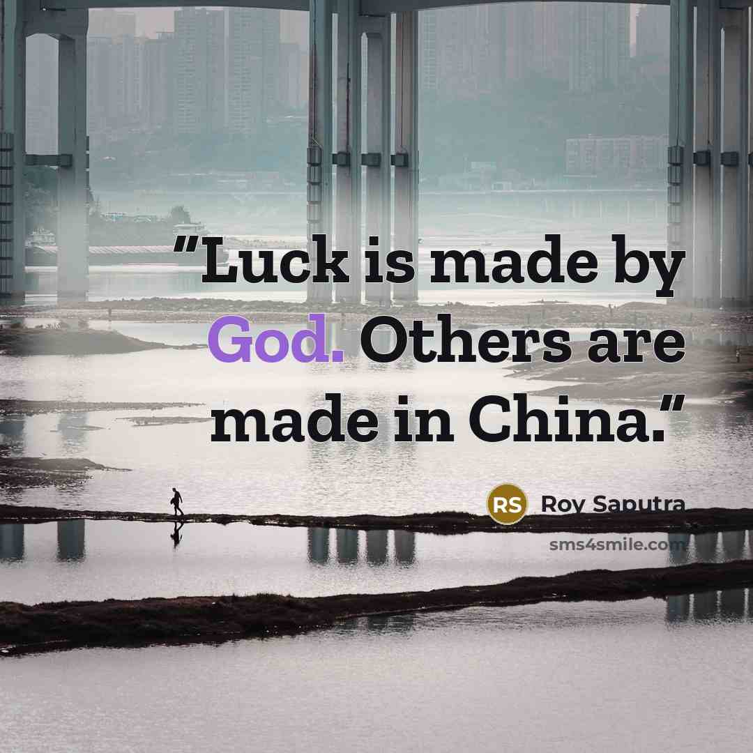 “Luck is made by God. Others are made in China.” quote by Roy Saputra