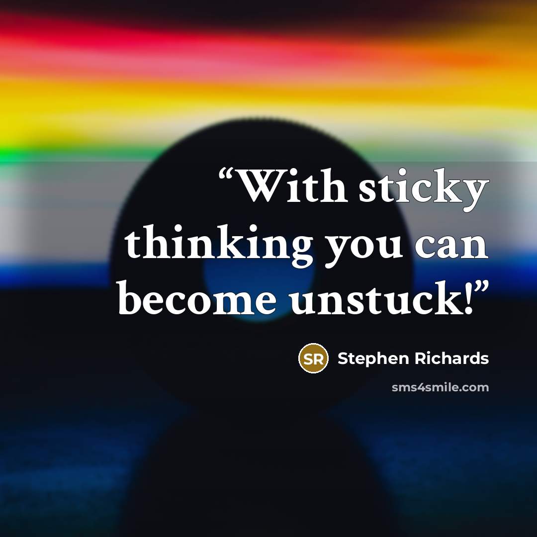 “With sticky thinking you can become unstuck!” quote by Stephen Richards