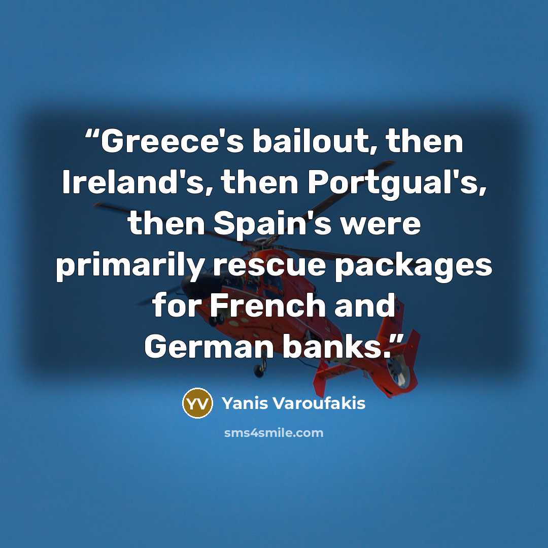 “Greece's bailout, then Ireland's, then Portgual's, then Spain's were primarily rescue packages for French and German banks.” quote by Yanis Varoufakis