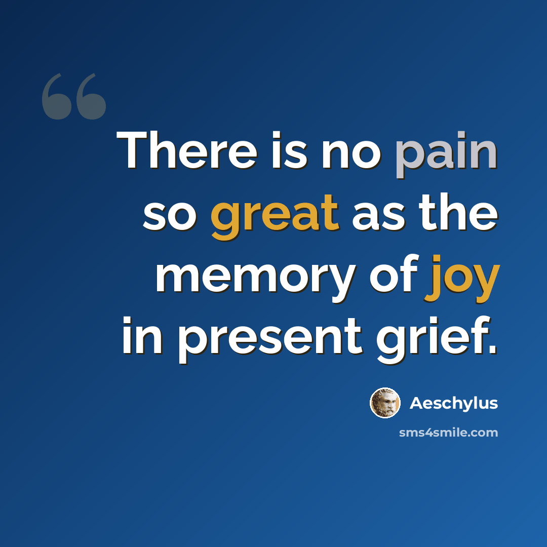 “There is no pain so great as the memory of joy in present grief.” quote by Aeschylus