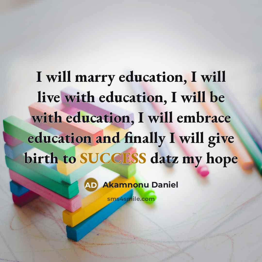 “I will marry education, I will live with education, I will be with education, I will embrace education and finally I will give birth to SUCCESS datz my hope” quote by Akamnonu Daniel