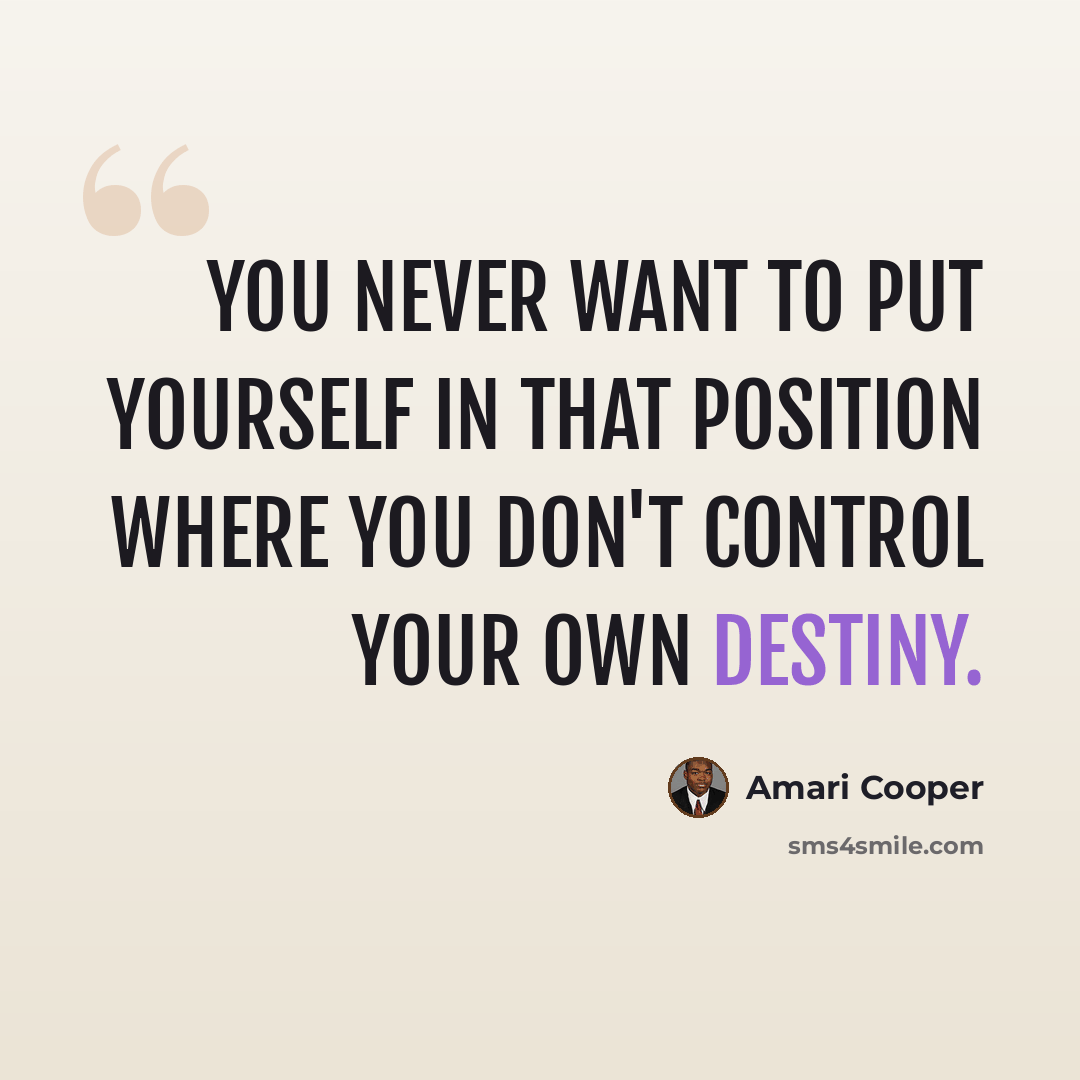 “You never want to put yourself in that position where you don't control your own destiny.” quote by Amari Cooper