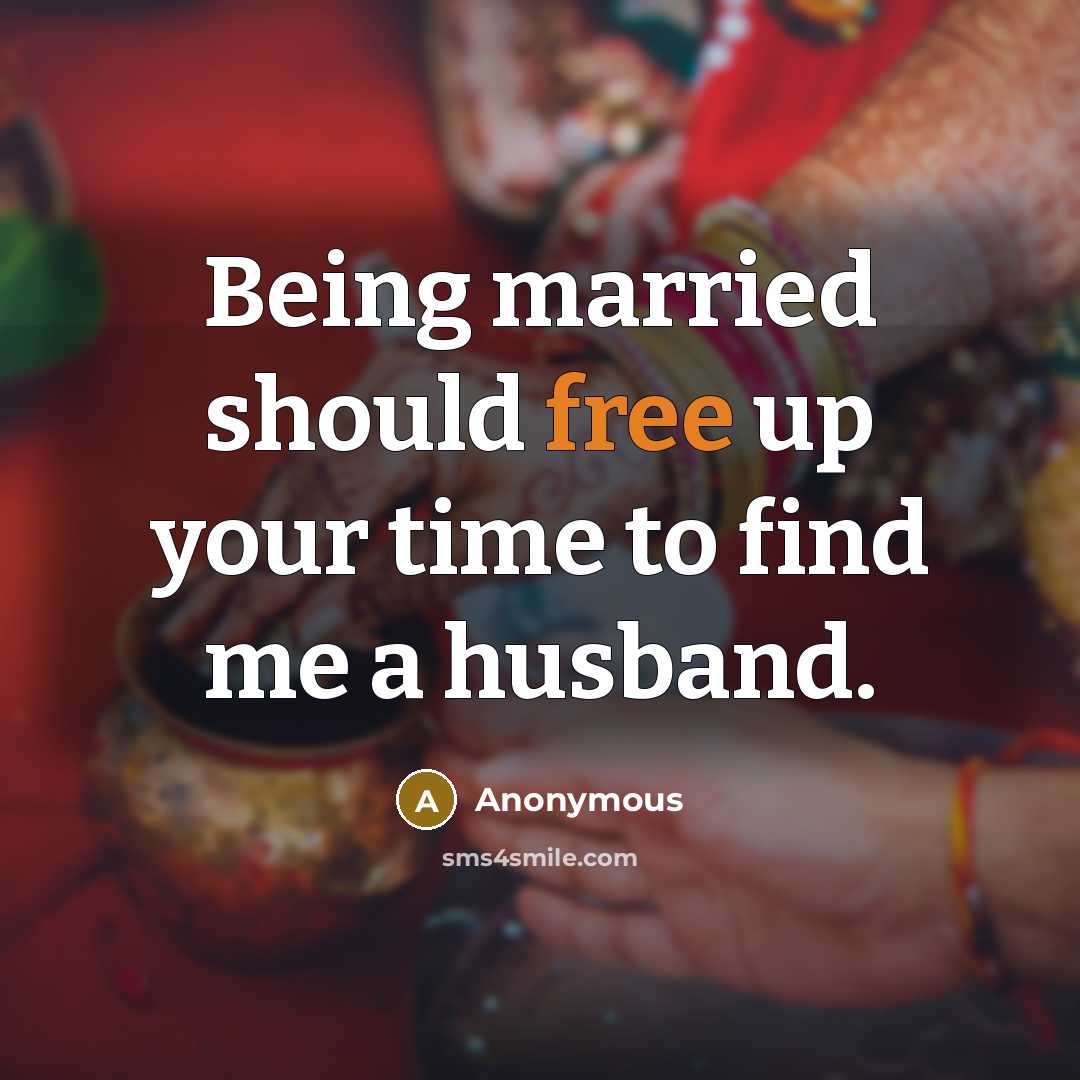 “Being married should free up your time to find me a husband.” quote by Anonymous
