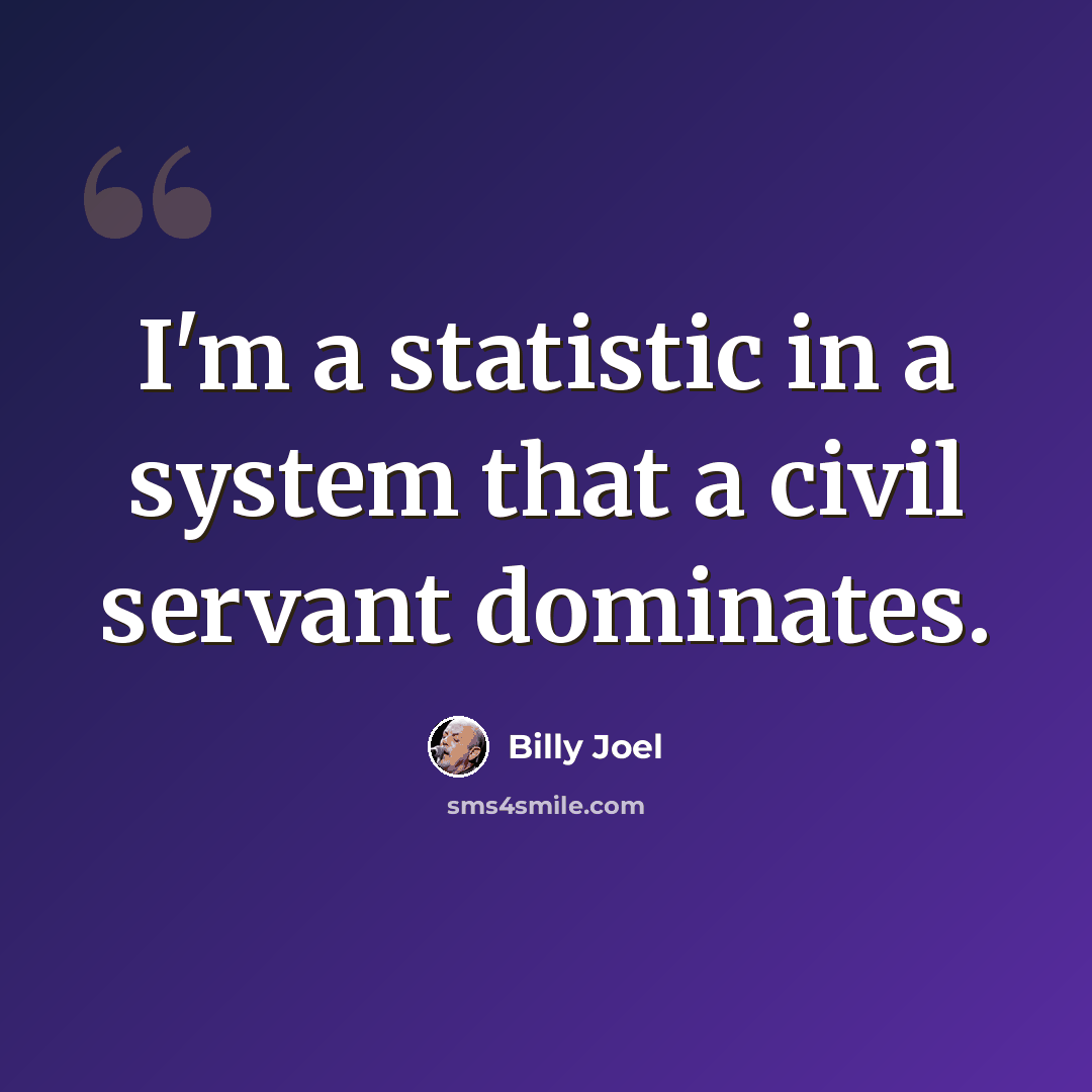 “I'm a statistic in a system that a civil servant dominates.” quote by Billy Joel