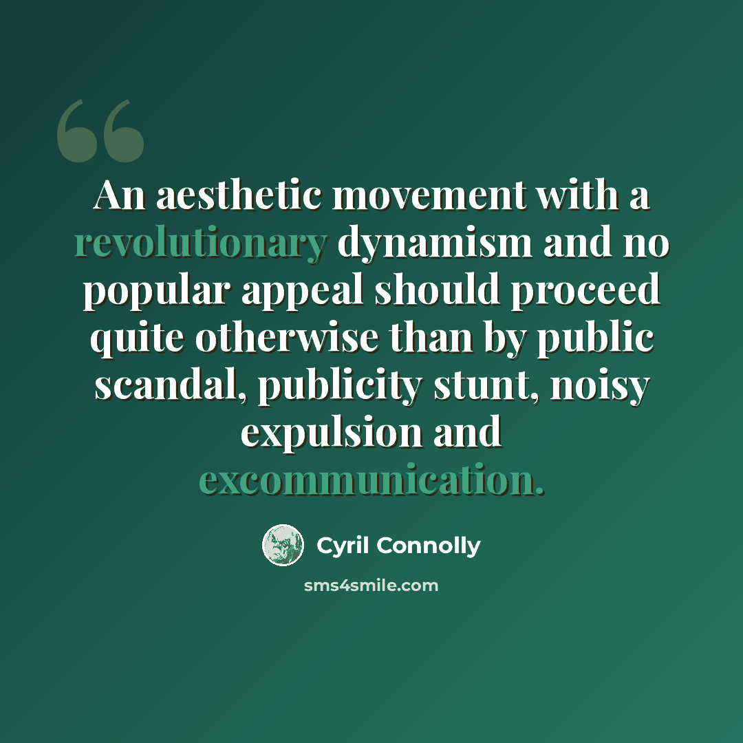 “An aesthetic movement with a revolutionary dynamism and no popular appeal should proceed quite otherwise than by public scandal, publicity stunt, noisy expulsion and excommunication.” quote by Cyril Connolly