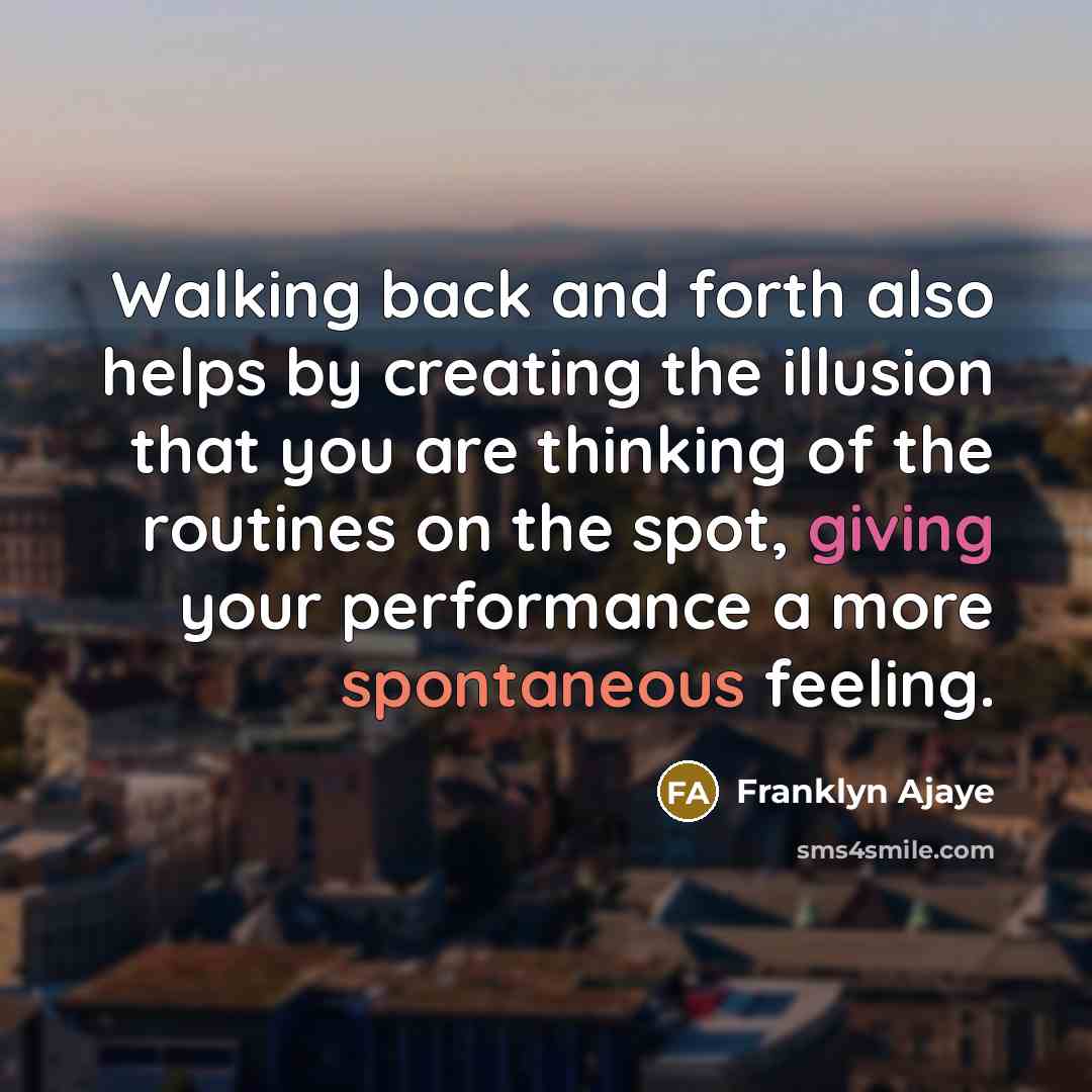 “Walking back and forth also helps by creating the illusion that you are thinking of the routines on the spot, giving your performance a more spontaneous feeling.” quote by Franklyn Ajaye