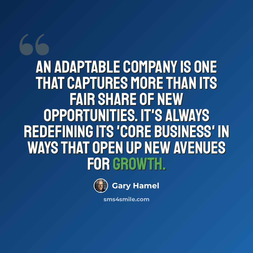 “An adaptable company is one that captures more than its fair share of new opportunities. It's always redefining its 'core business' in ways that open up new avenues for growth.” quote by Gary Hamel
