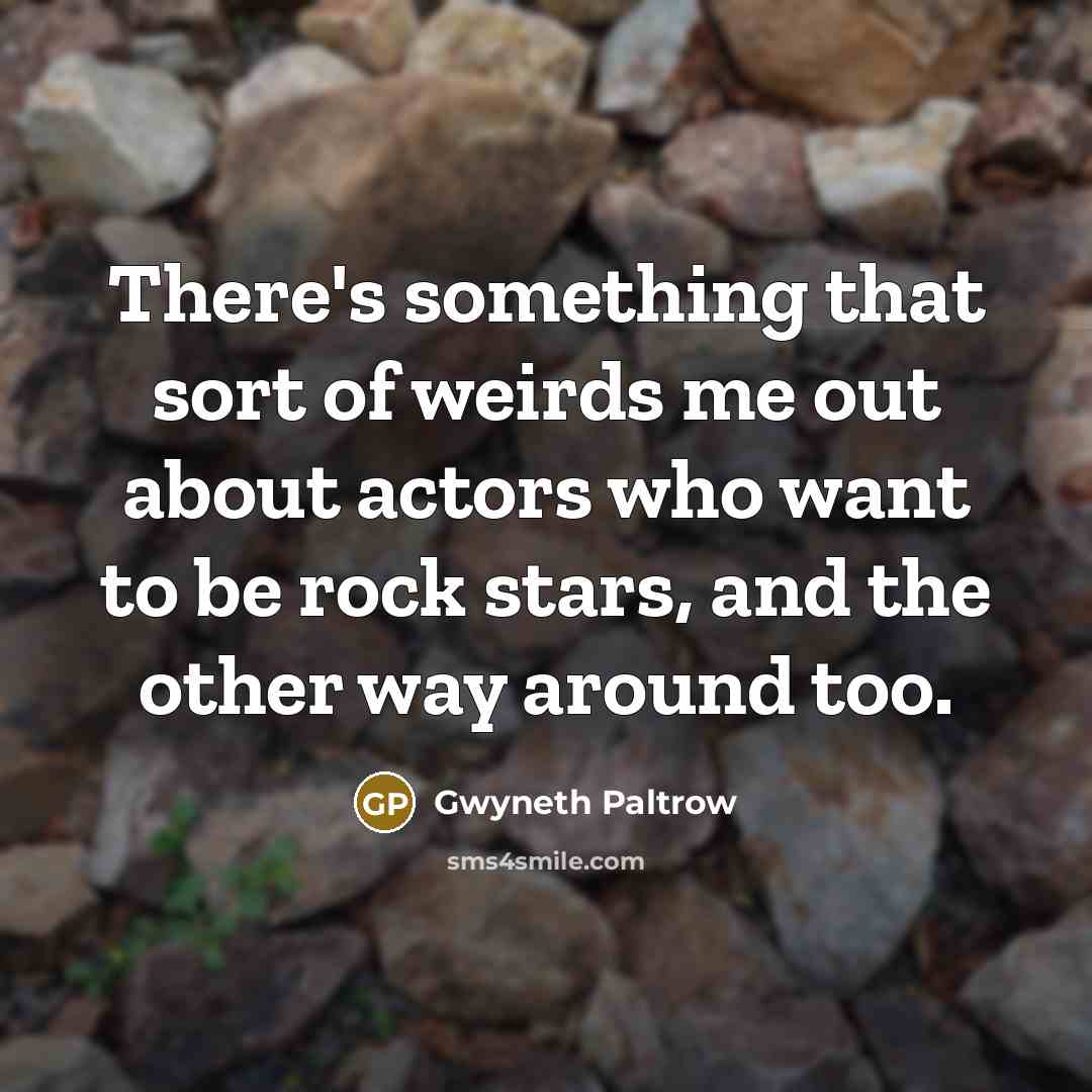 “There's something that sort of weirds me out about actors who want to be rock stars, and the other way around too.” quote by Gwyneth Paltrow