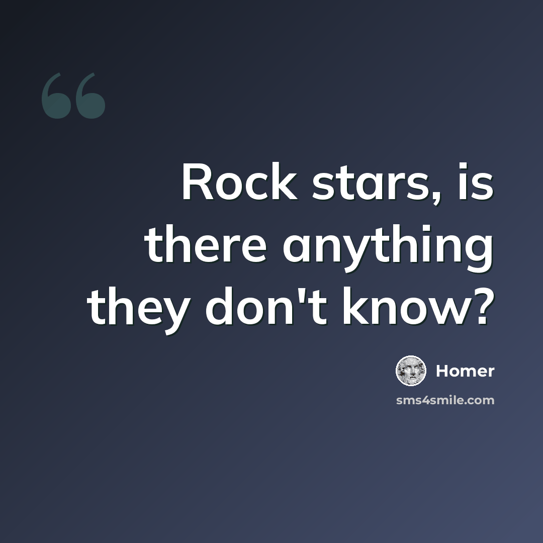 “Rock stars, is there anything they don't know?” quote by Homer