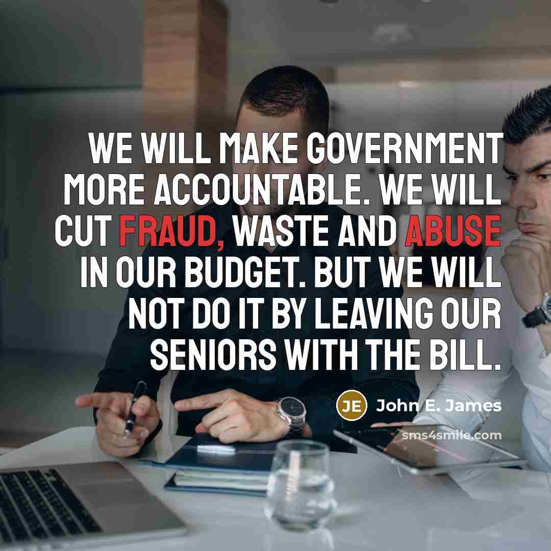 “We will make government more accountable. We will cut fraud, waste and abuse in our budget. But we will not do it by leaving our seniors with the bill.” quote by John E. James