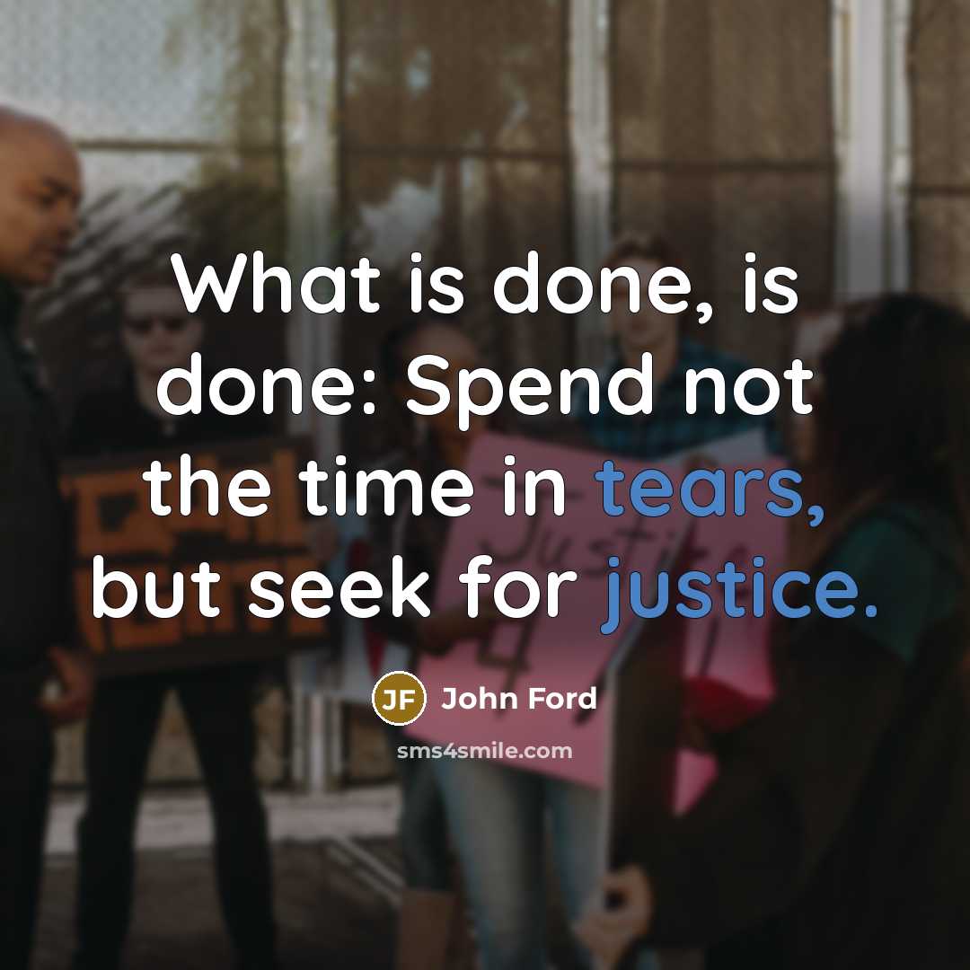 “What is done, is done: Spend not the time in tears, but seek for justice.” quote by John Ford