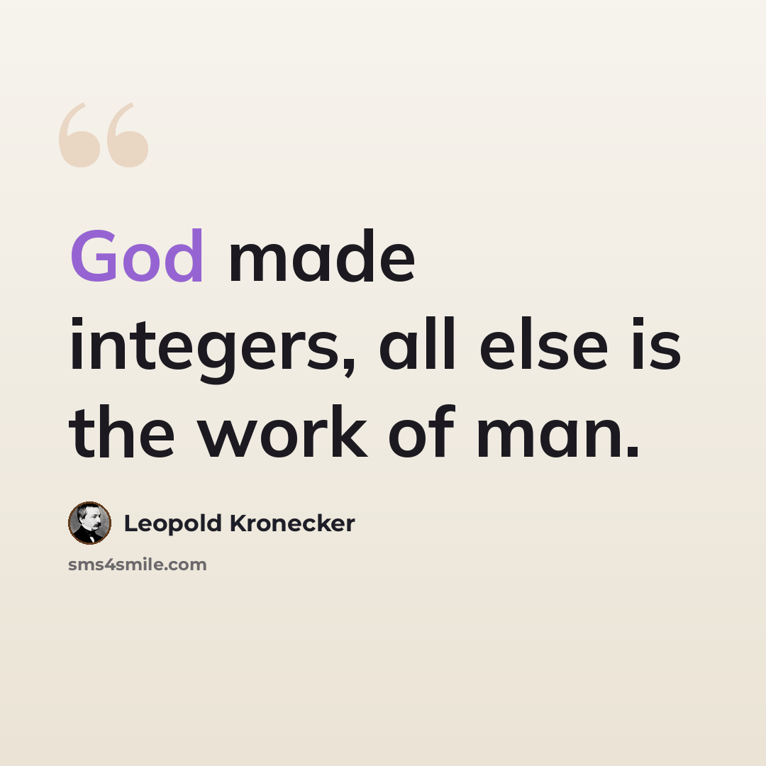 “God made integers, all else is the work of man.” quote by Leopold Kronecker