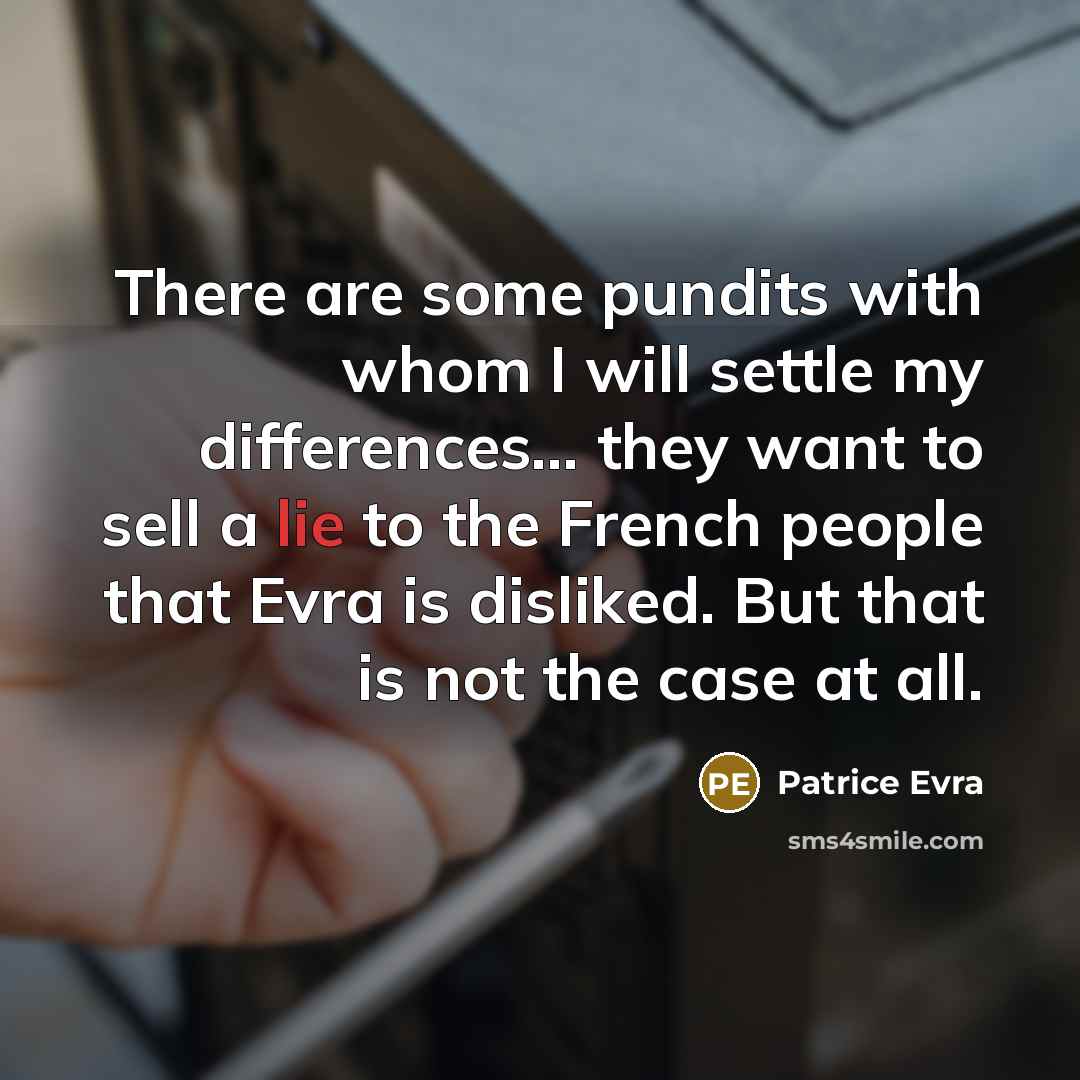 “There are some pundits with whom I will settle my differences... they want to sell a lie to the French people that Evra is disliked. But that is not the case at all.” quote by Patrice Evra