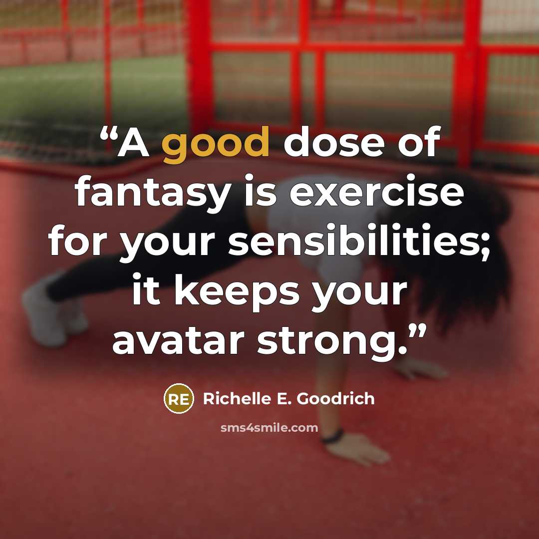 “A good dose of fantasy is exercise for your sensibilities; it keeps your avatar strong.” quote by Richelle E. Goodrich