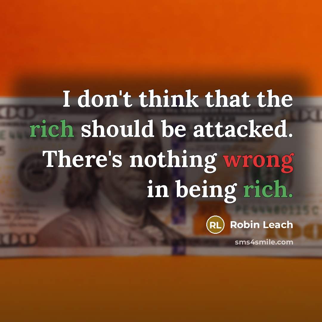 “I don't think that the rich should be attacked. There's nothing wrong in being rich.” quote by Robin Leach