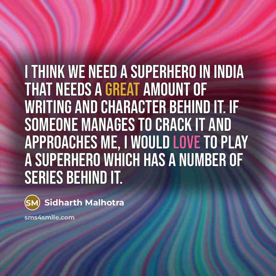 “I think we need a superhero in India that needs a great amount of writing and character behind it. if someone manages to crack it and approaches me, I would love to play a superhero which has a number of series behind it.” quote by Sidharth Malhotra