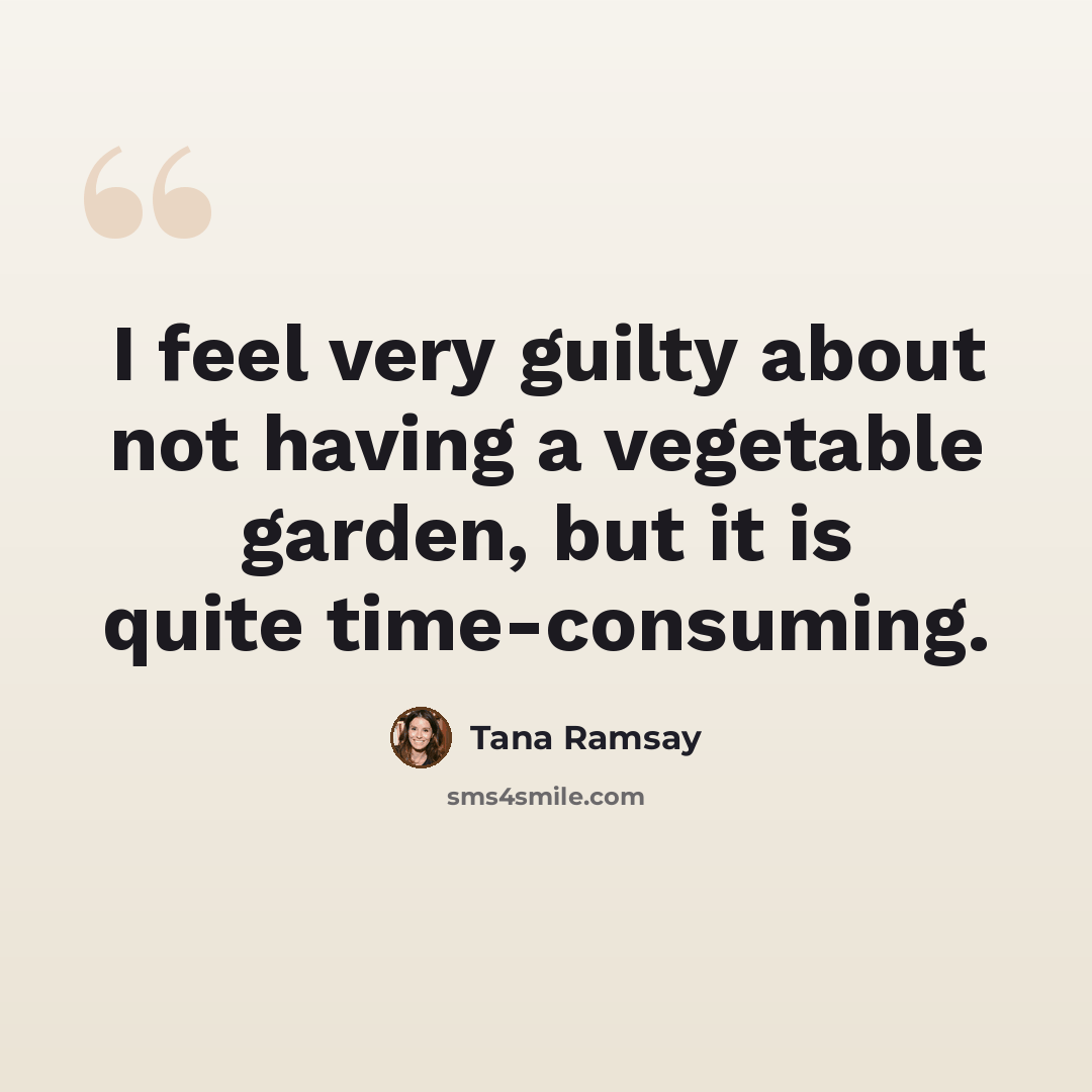 “I feel very guilty about not having a vegetable garden, but it is quite time-consuming.” quote by Tana Ramsay