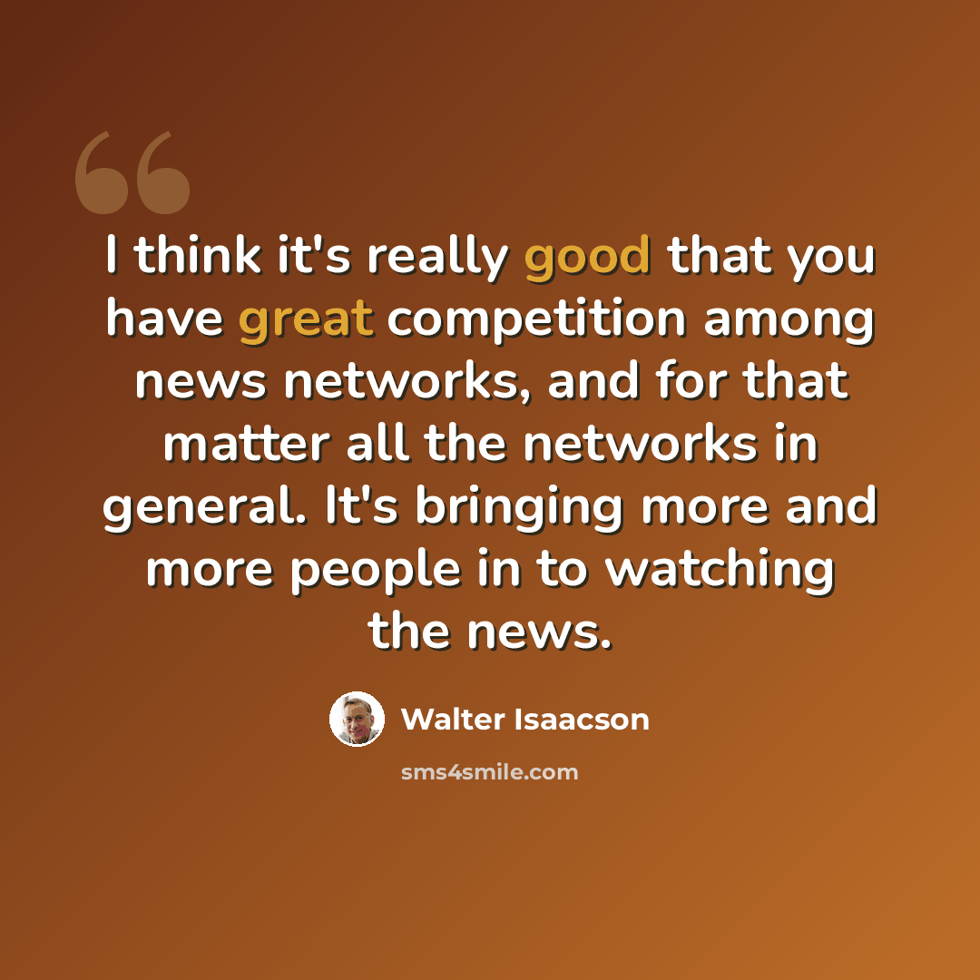 “I think it's really good that you have great competition among news networks, and for that matter all the networks in general. It's bringing more and more people in to watching the news.” quote by Walter Isaacson
