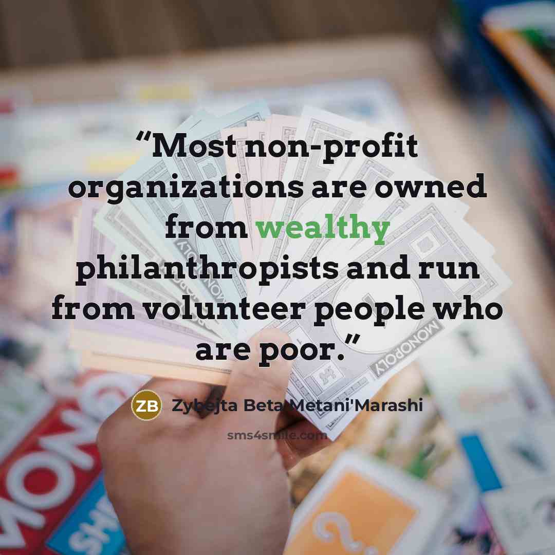 “Most non-profit organizations are owned from wealthy philanthropists and run from volunteer people who are poor.” quote by Zybejta Beta Metani'Marashi
