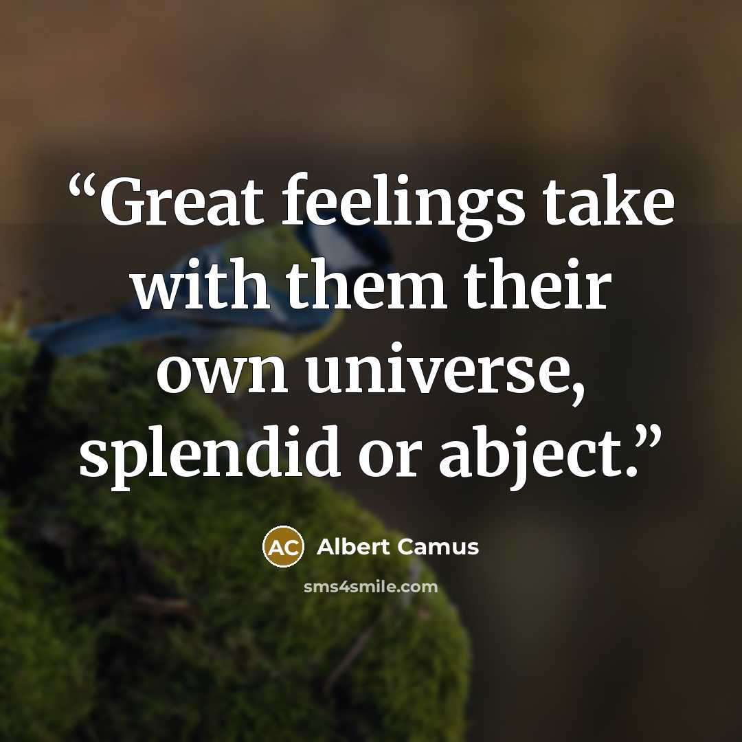 “Great feelings take with them their own universe, splendid or abject.” quote by Albert Camus