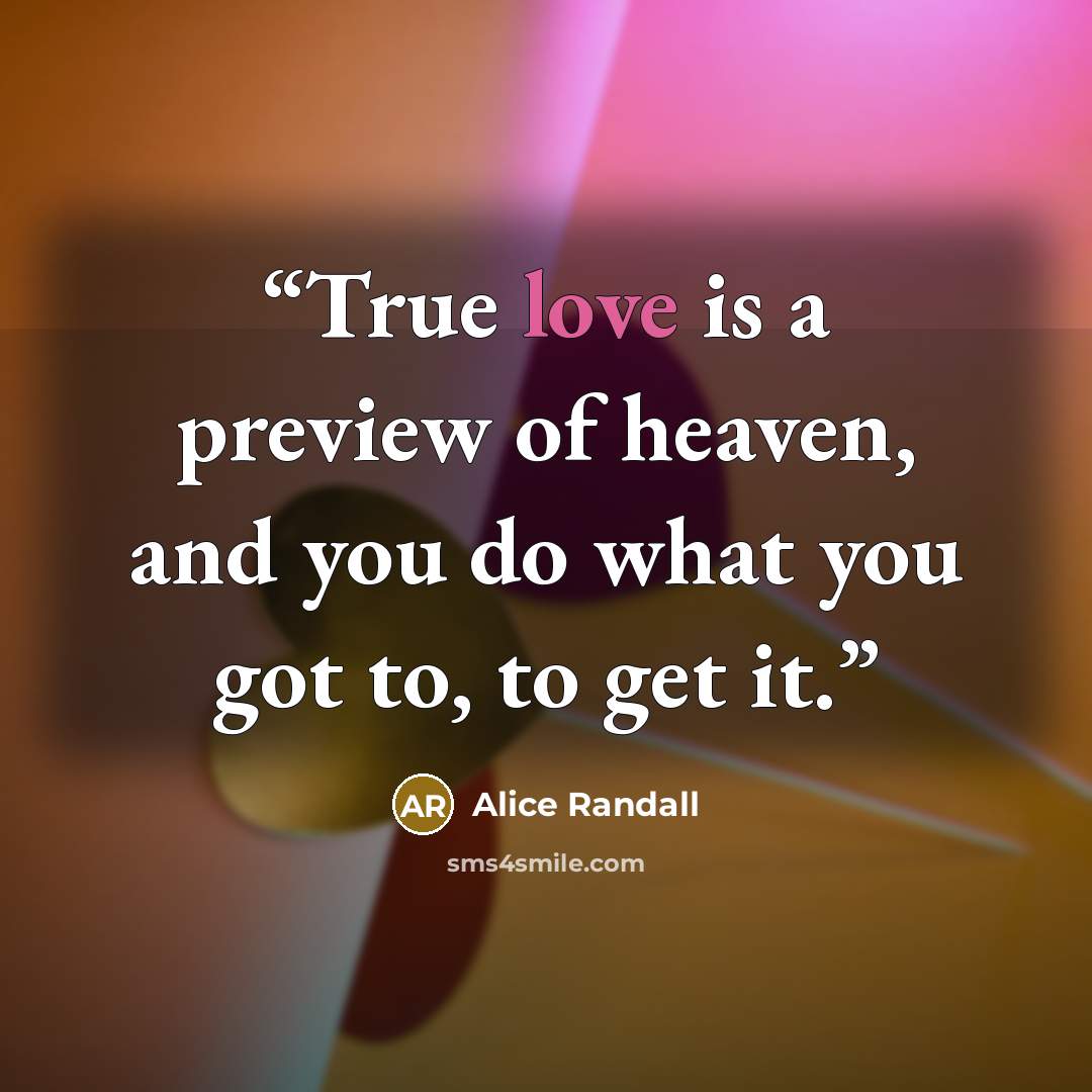 “True love is a preview of heaven, and you do what you got to, to get it.” quote by Alice Randall