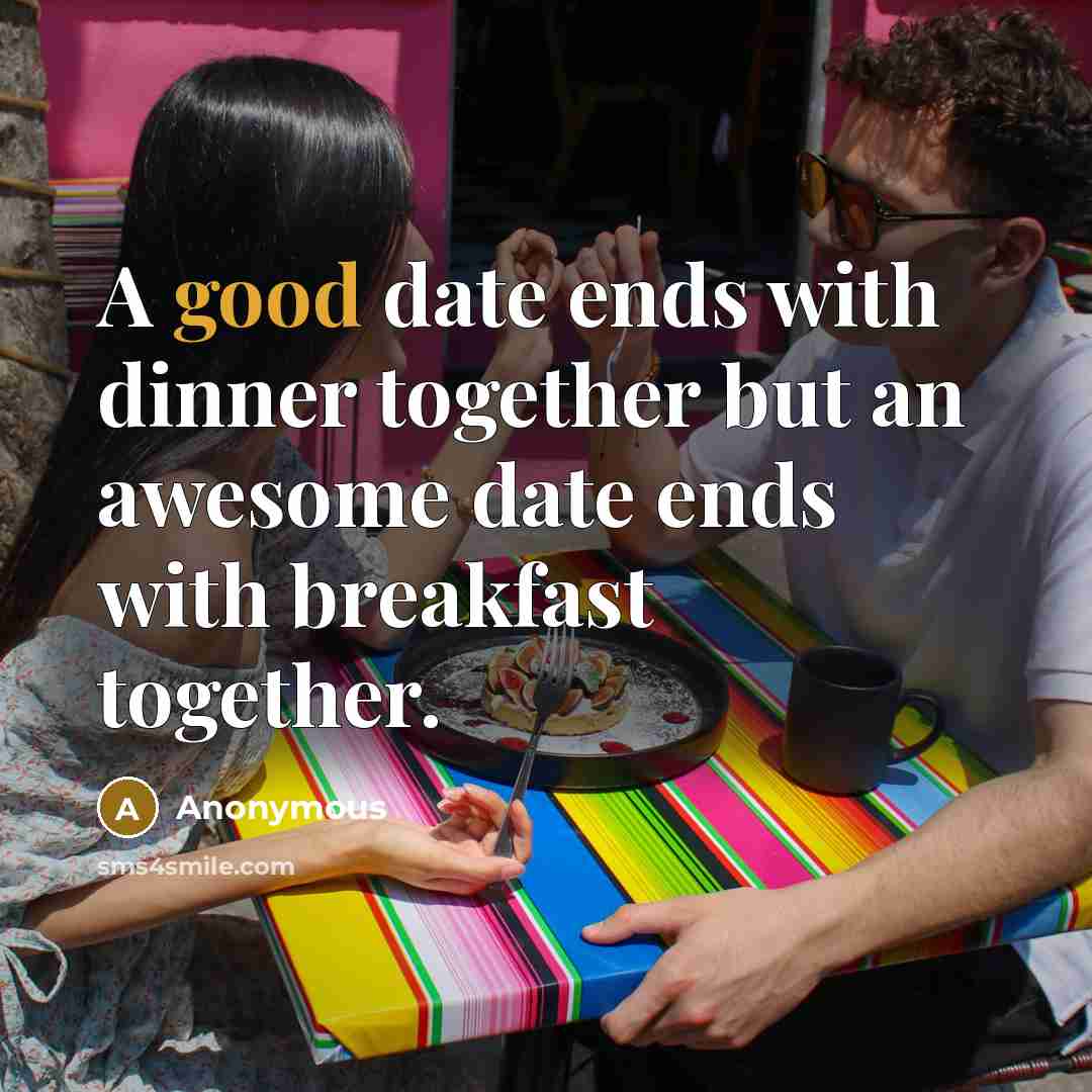 “A good date ends with dinner together but an awesome date ends with breakfast together.” quote by Anonymous