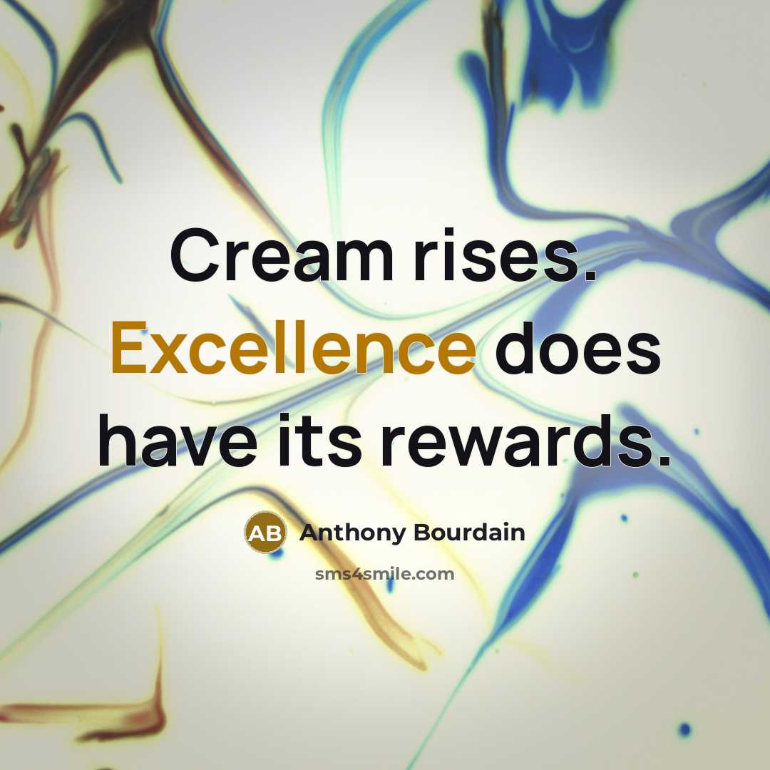 “Cream rises. Excellence does have its rewards.” quote by Anthony Bourdain