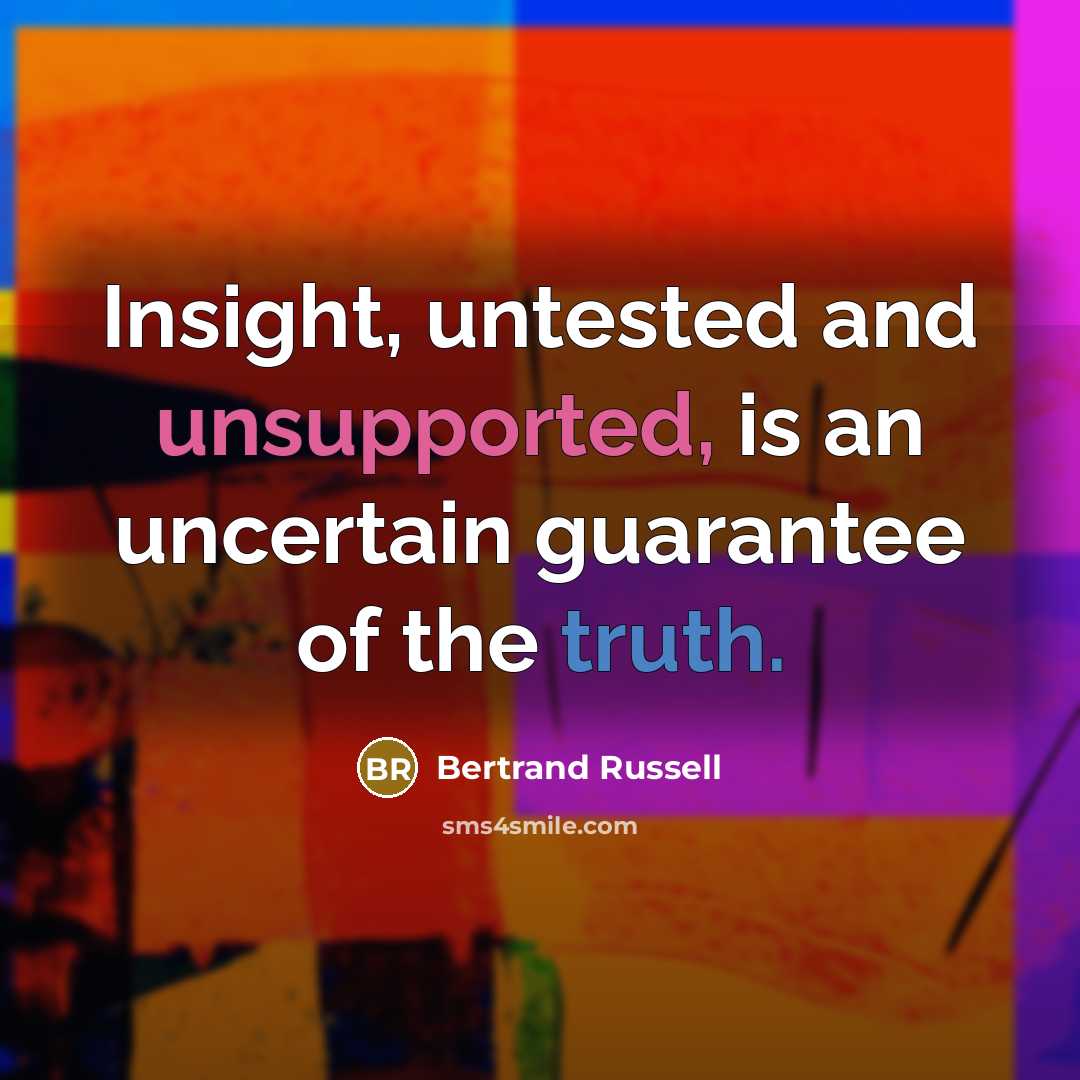 “Insight, untested and unsupported, is an uncertain guarantee of the truth.” quote by Bertrand Russell
