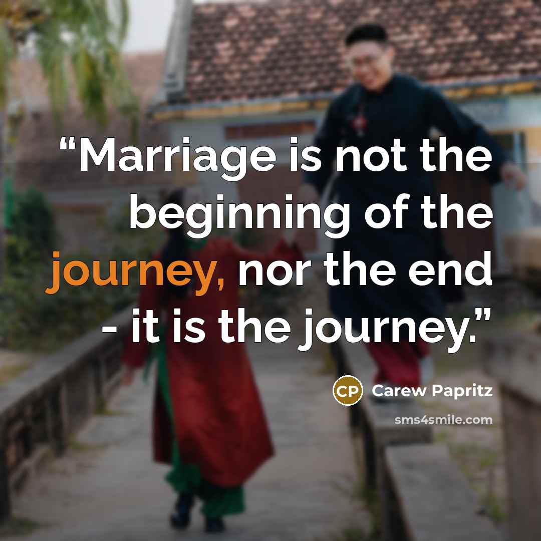 “Marriage is not the beginning of the journey, nor the end - it is the journey.” quote by Carew Papritz