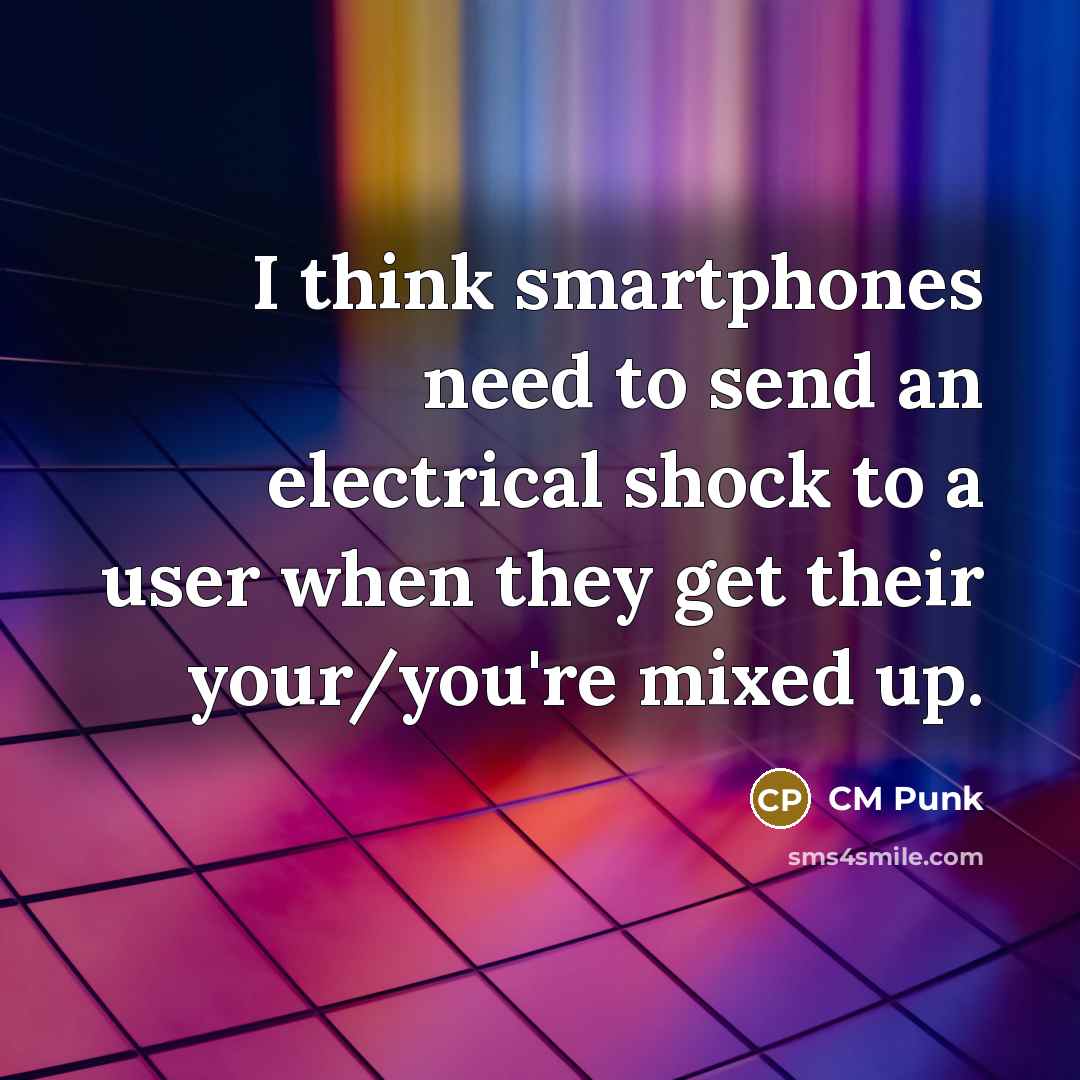 “I think smartphones need to send an electrical shock to a user when they get their your/you're mixed up.” quote by CM Punk