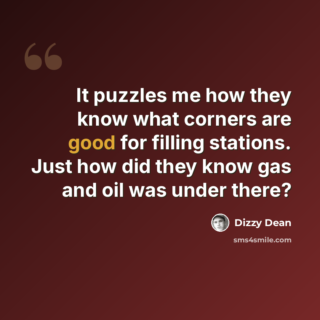 “It puzzles me how they know what corners are good for filling stations. Just how did they know gas and oil was under there?” quote by Dizzy Dean