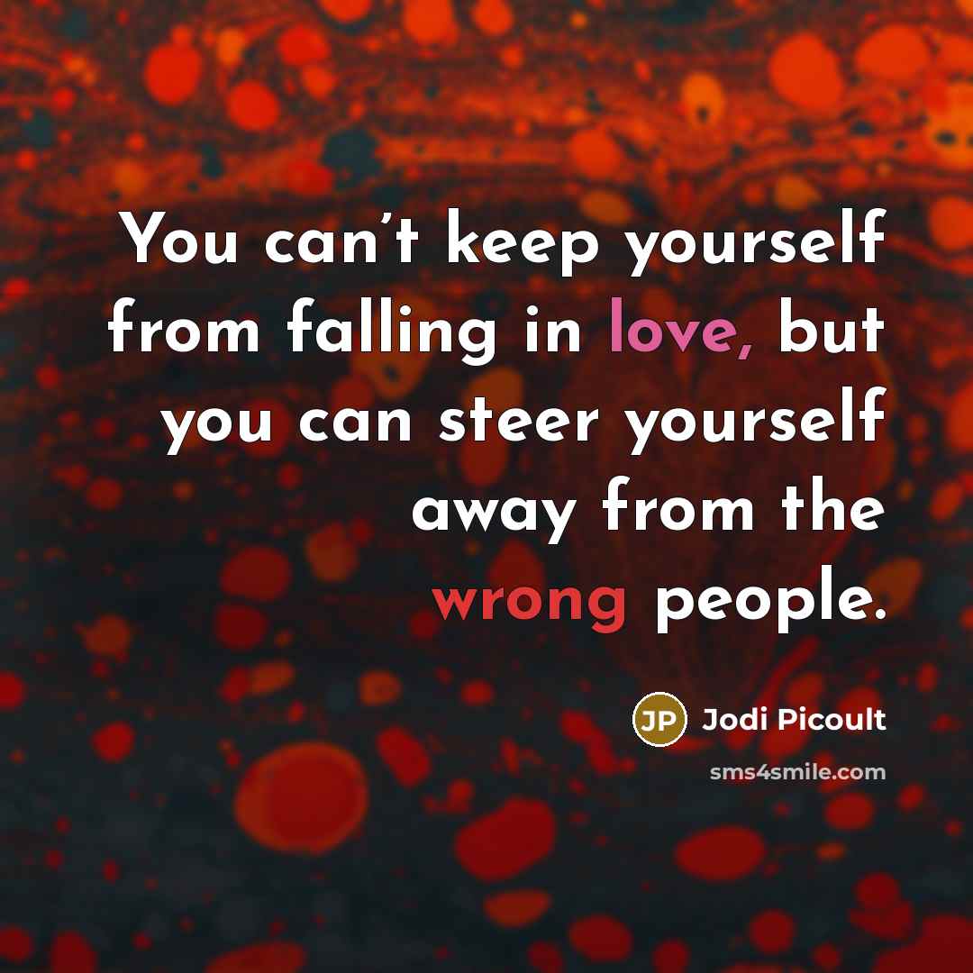 “You can’t keep yourself from falling in love, but you can steer yourself away from the wrong people.” quote by Jodi Picoult