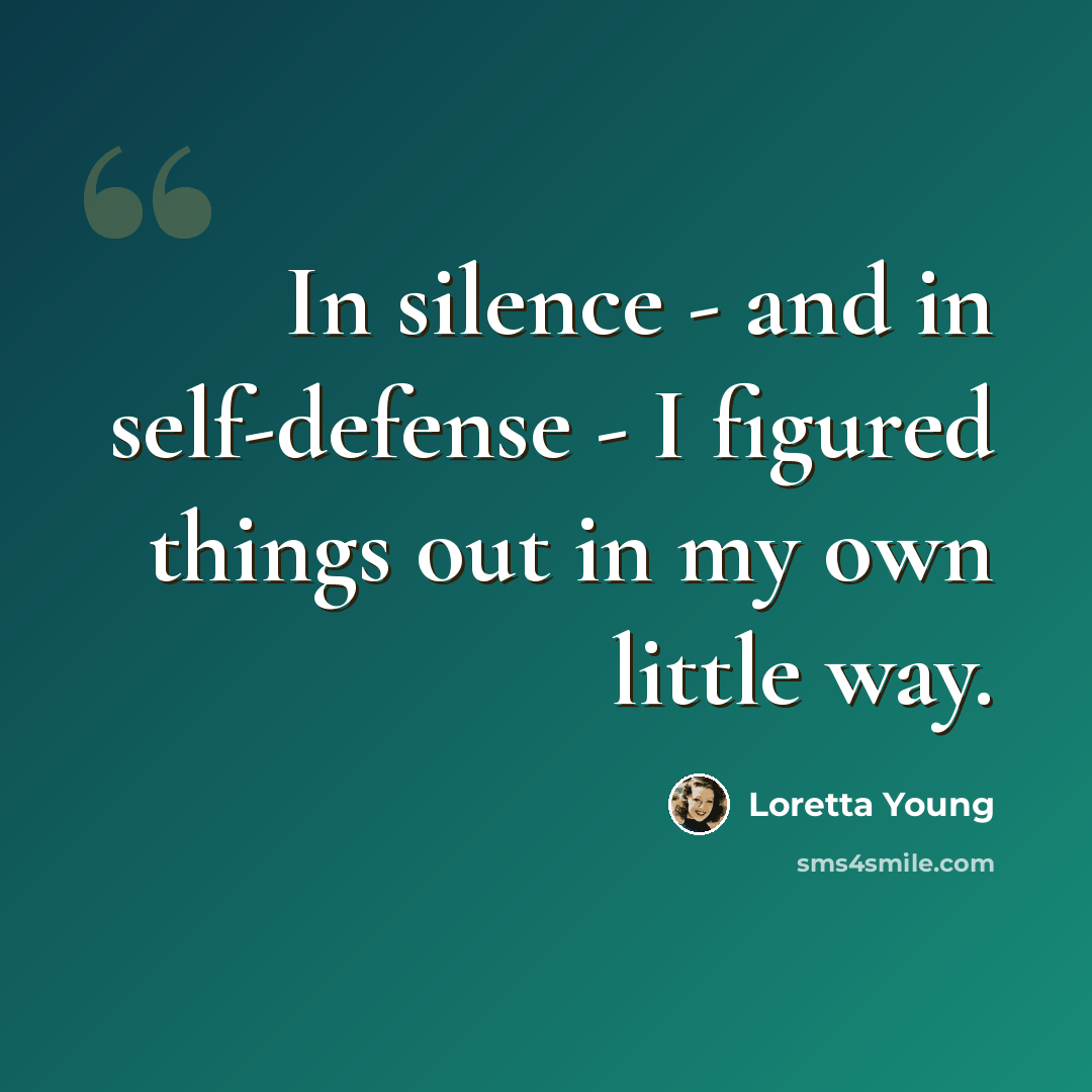 “In silence - and in self-defense - I figured things out in my own little way.” quote by Loretta Young