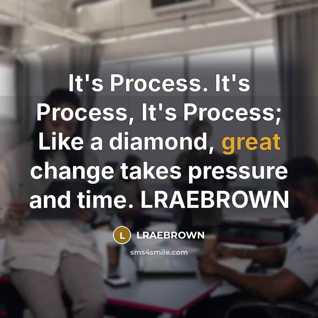 “It's Process. It's Process, It's Process; Like a diamond, great change takes pressure and time. LRAEBROWN” quote by LRAEBROWN