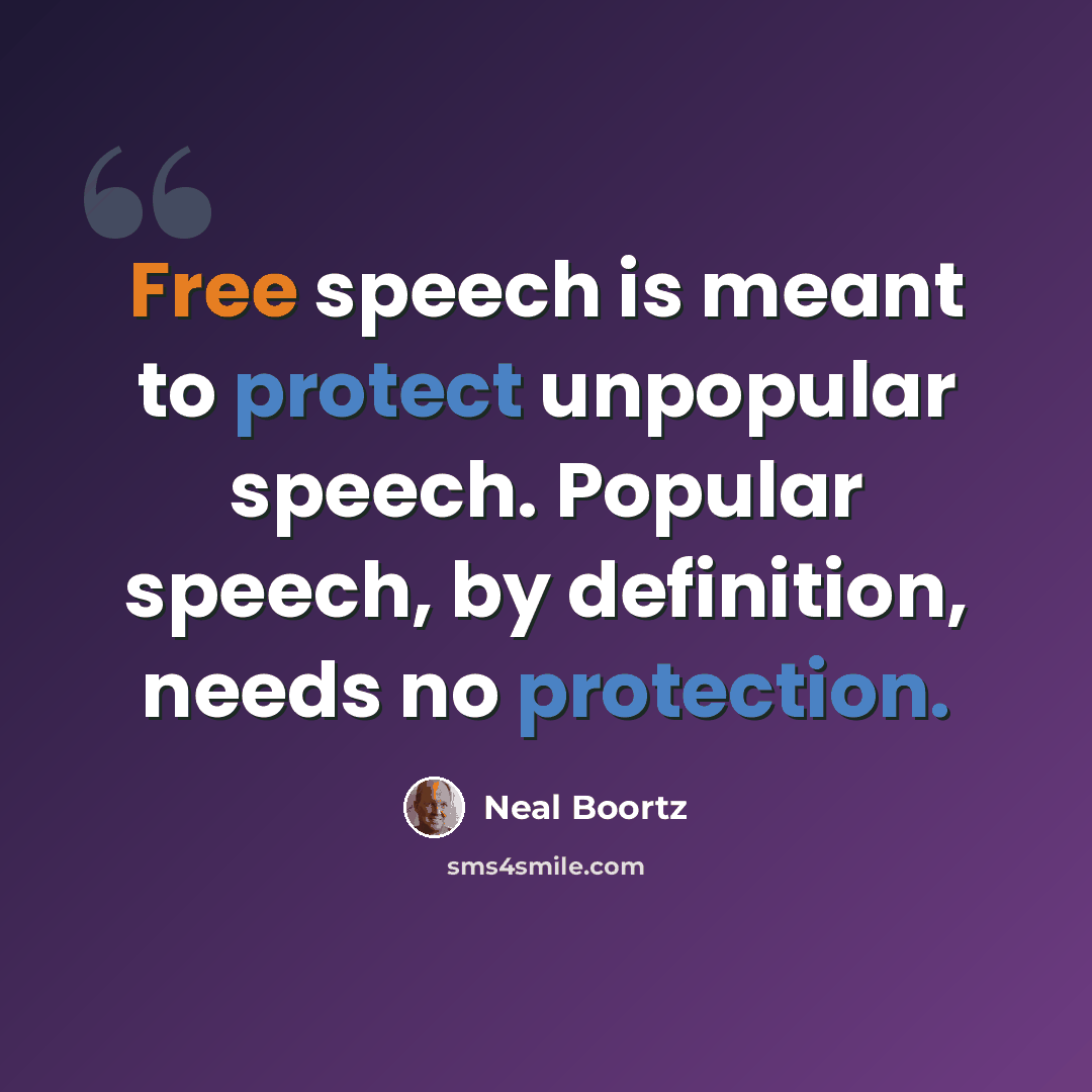 “Free speech is meant to protect unpopular speech. Popular speech, by definition, needs no protection.” quote by Neal Boortz