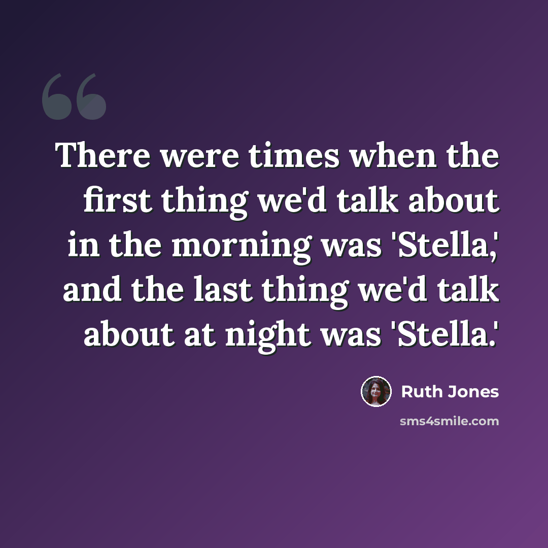 “There were times when the first thing we'd talk about in the morning was 'Stella,' and the last thing we'd talk about at night was 'Stella.'” quote by Ruth Jones