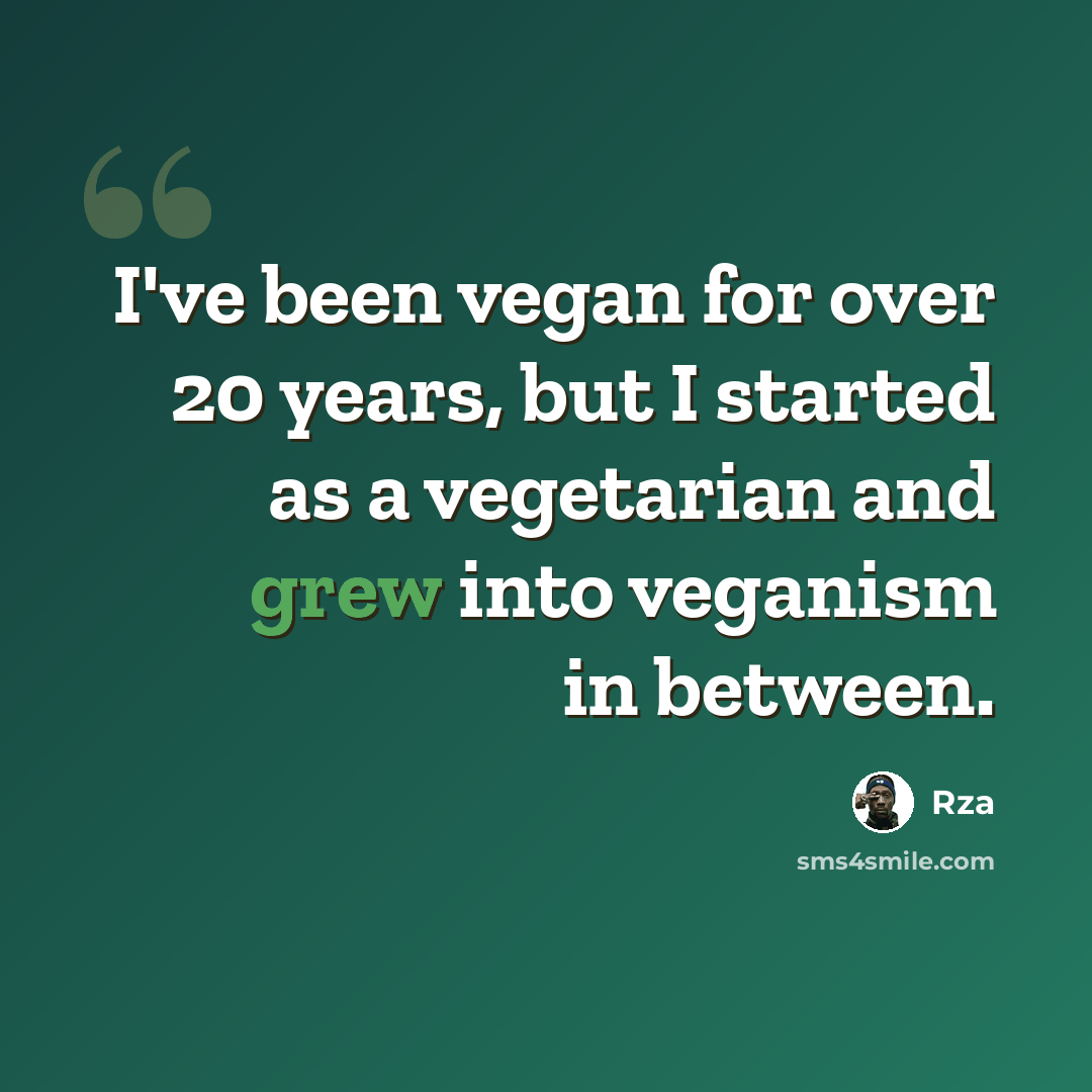 “I've been vegan for over 20 years, but I started as a vegetarian and grew into veganism in between.” quote by Rza