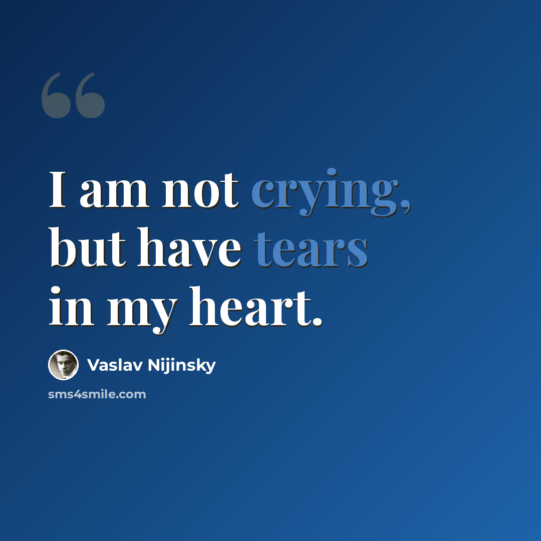 “I am not crying, but have tears in my heart.” quote by Vaslav Nijinsky