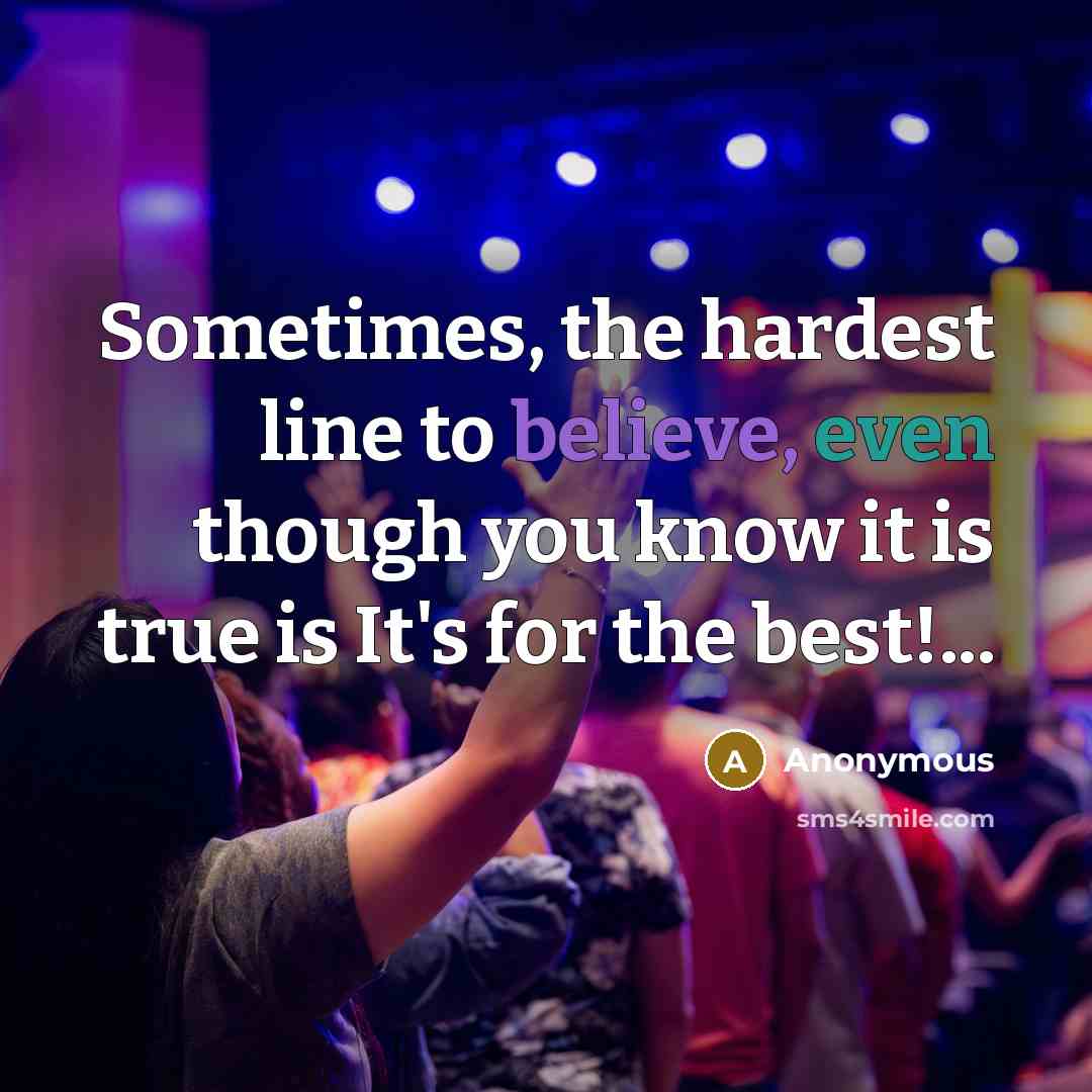 “Sometimes, the hardest line to believe, even though you know it is true is It's for the best!...” quote by Anonymous